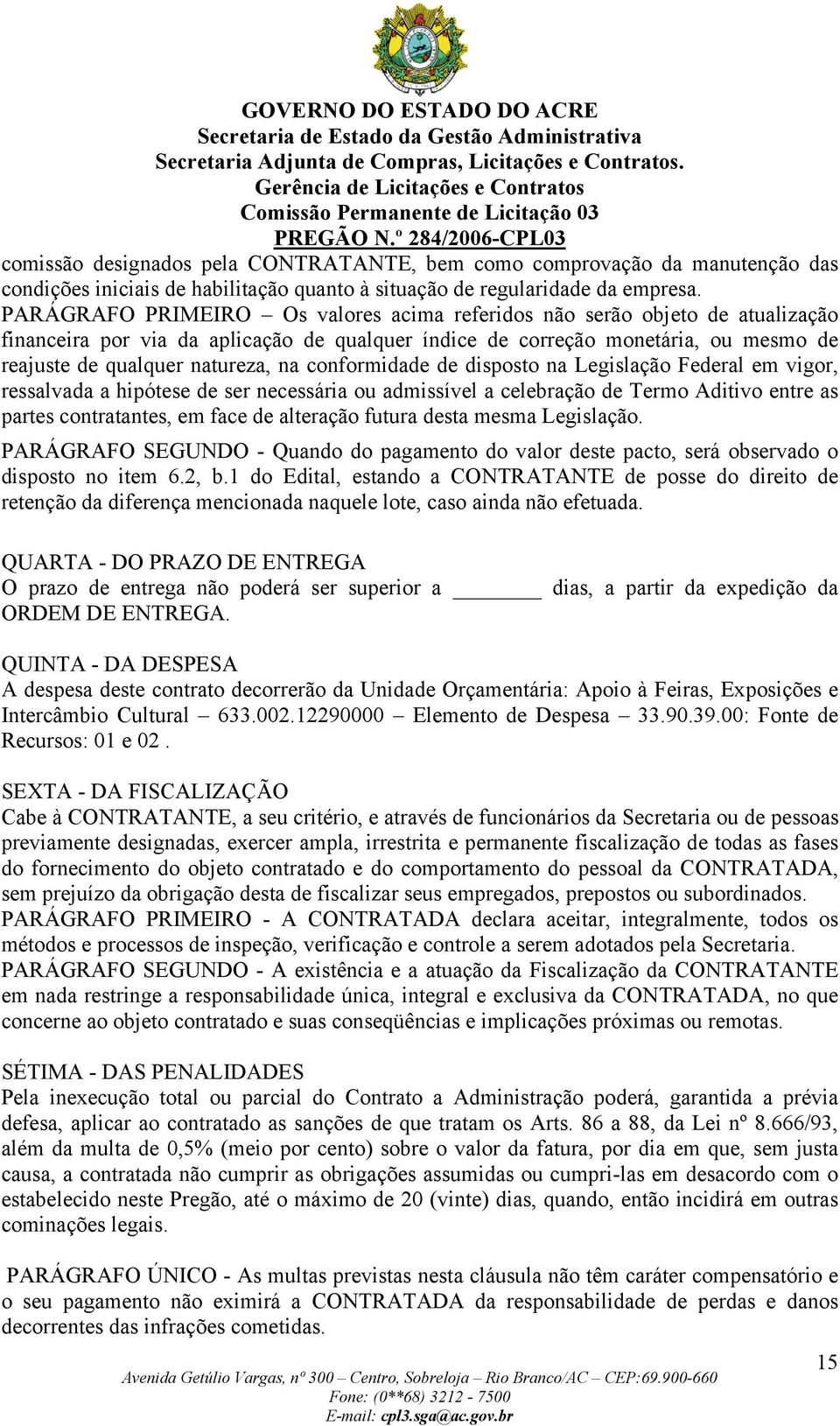 conformidade de disposto na Legislação Federal em vigor, ressalvada a hipótese de ser necessária ou admissível a celebração de Termo Aditivo entre as partes contratantes, em face de alteração futura