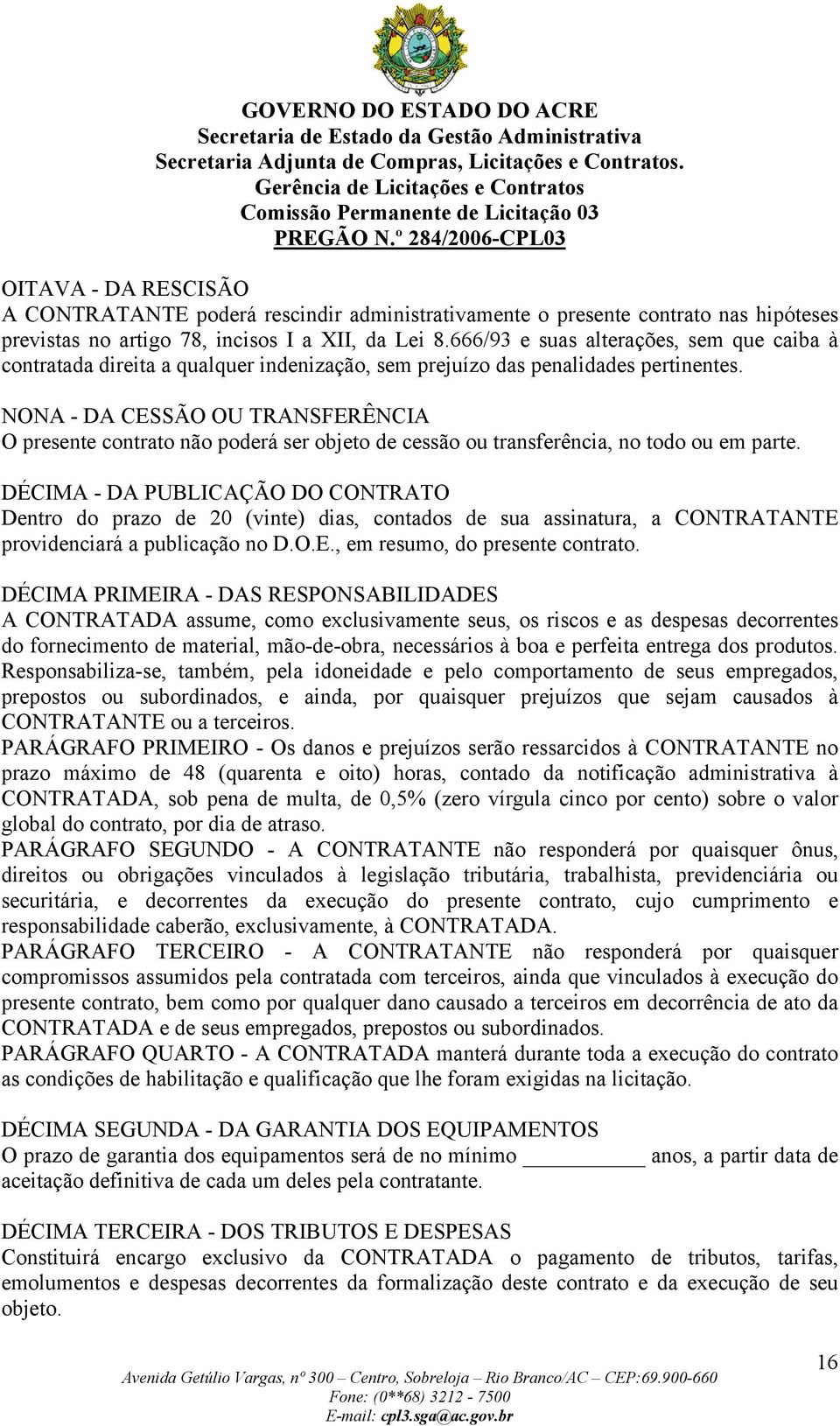 NONA - DA CESSÃO OU TRANSFERÊNCIA O presente contrato não poderá ser objeto de cessão ou transferência, no todo ou em parte.