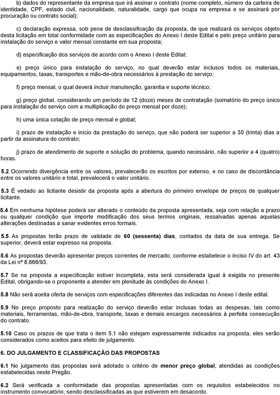 especificações do Anexo I deste Edital e pelo preço unitário para instalação do serviço e valor mensal constante em sua proposta; d) especificação dos serviços de acordo com o Anexo I deste Edital;