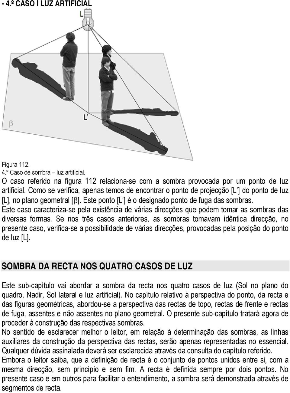 Este caso caracteriza-se pela existência de várias direcções que podem tomar as sombras das diversas formas.