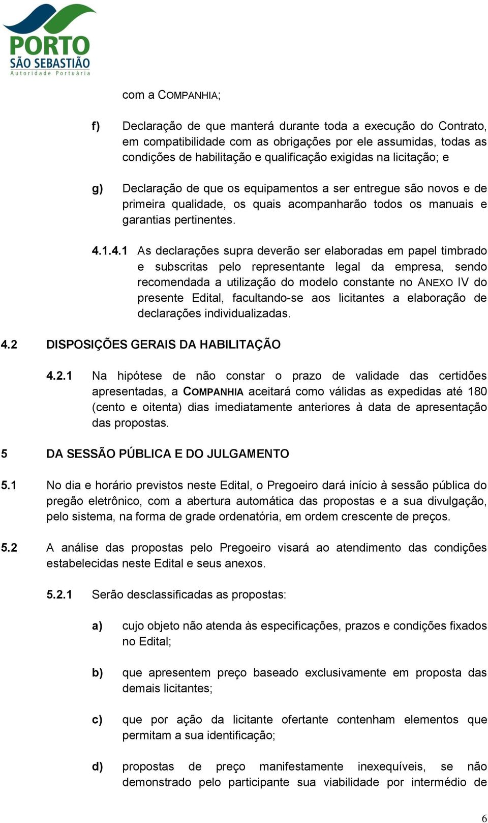 1.4.1 As declarações supra deverão ser elaboradas em papel timbrado e subscritas pelo representante legal da empresa, sendo recomendada a utilização do modelo constante no ANEXO IV do presente