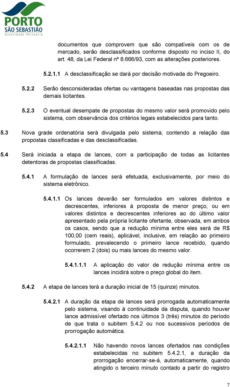 2 Serão desconsideradas ofertas ou vantagens baseadas nas propostas das demais licitantes. 5.2.3 O eventual desempate de propostas do mesmo valor será promovido pelo sistema, com observância dos critérios legais estabelecidos para tanto.