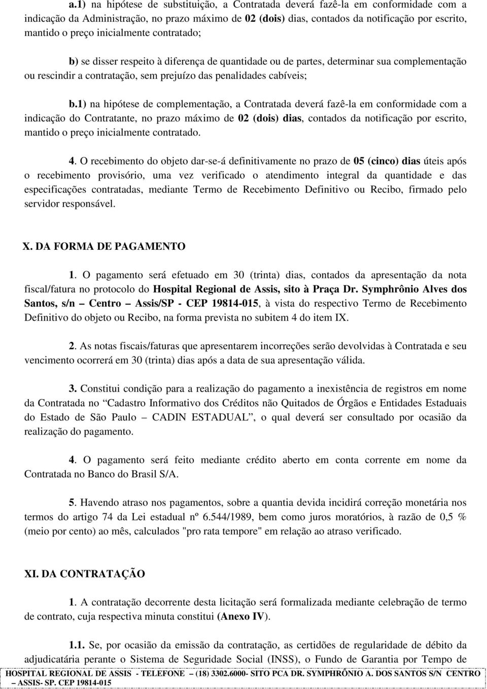 1) na hipótese de complementação, a Contratada deverá fazê-la em conformidade com a indicação do Contratante, no prazo máximo de 02 (dois) dias, contados da notificação por escrito, mantido o preço