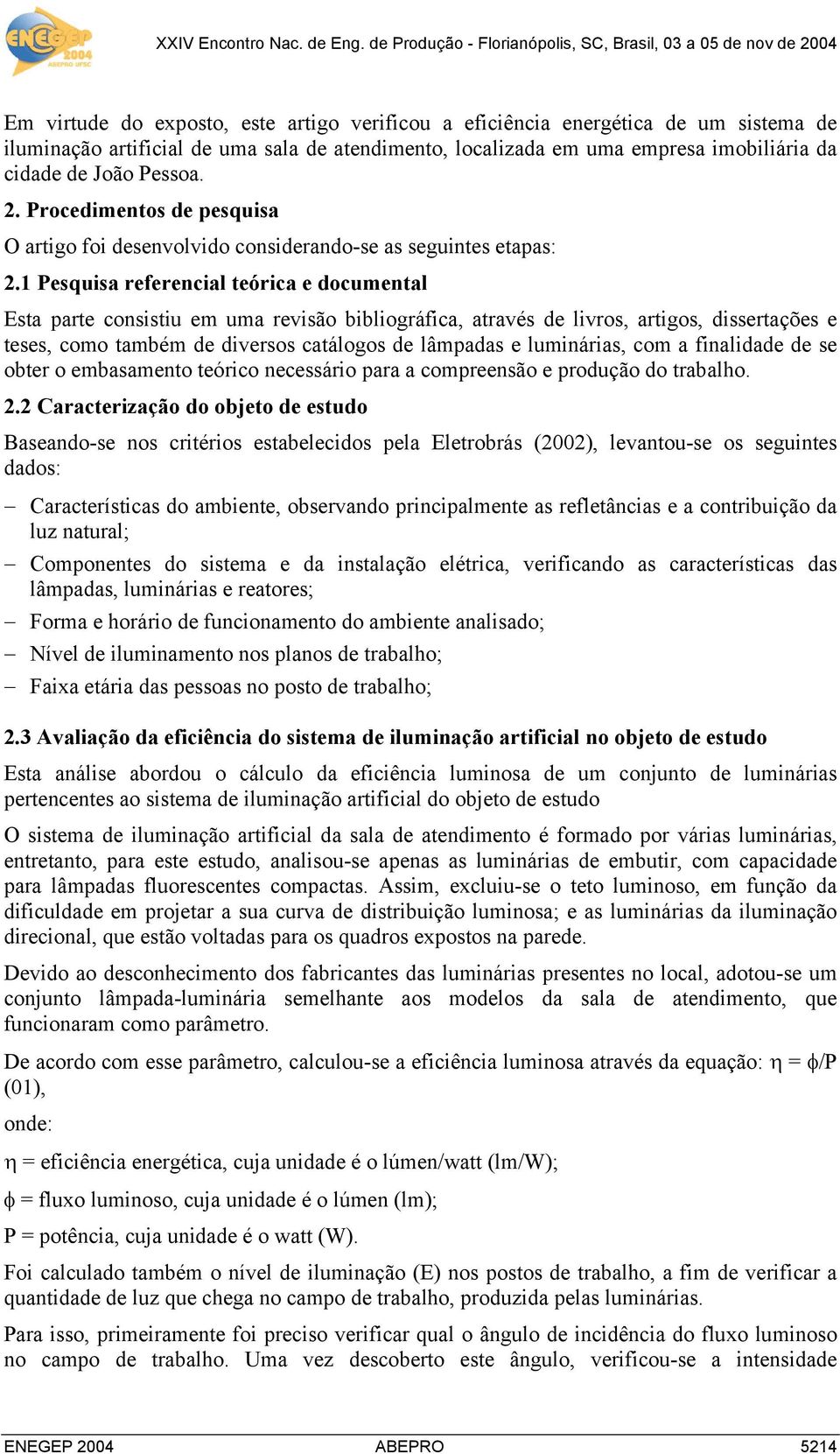 1 Pesquisa referencial teórica e documental Esta parte consistiu em uma revisão bibliográfica, através de livros, artigos, dissertações e teses, como também de diversos catálogos de lâmpadas e