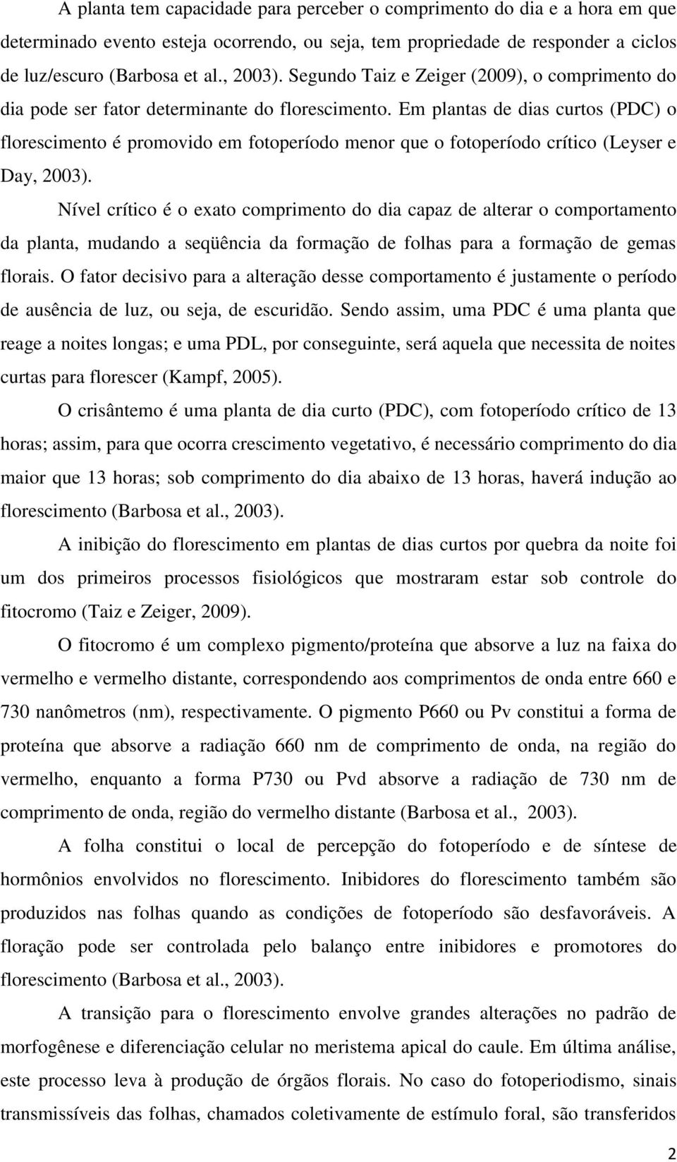 Em plnts de dis curtos (PDC) o florescimento é promovido em fotoperíodo menor que o fotoperíodo crítico (Leyser e Dy, 2003).