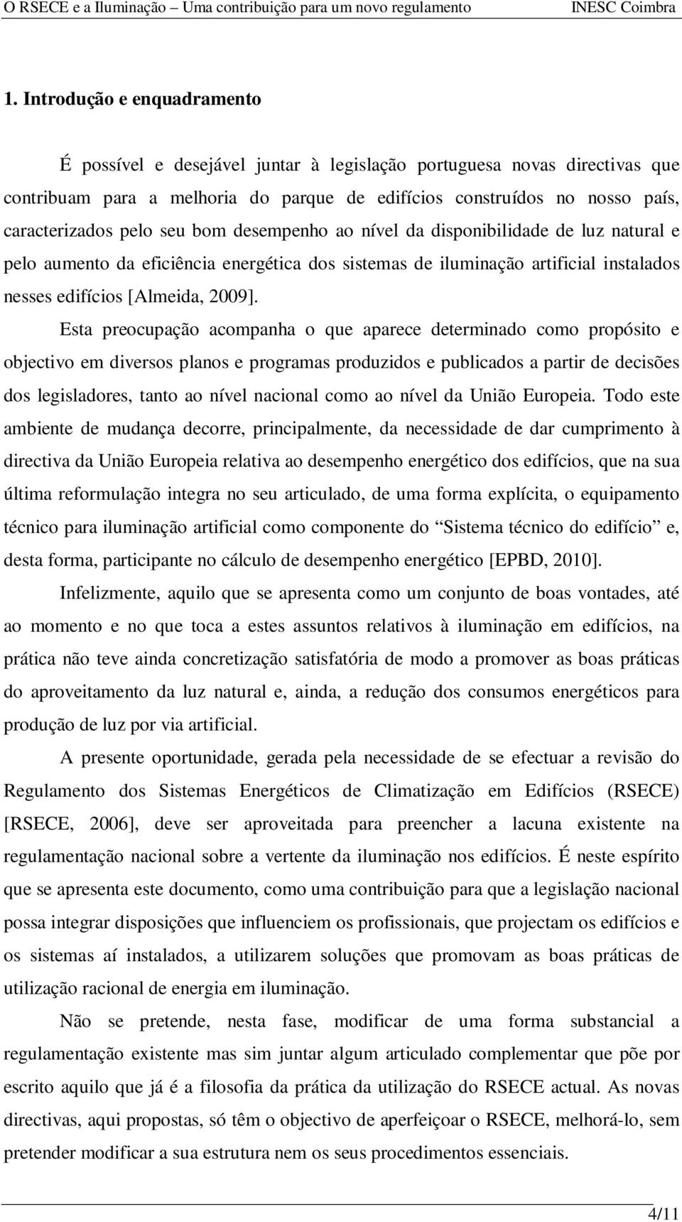 Esta preocupação acompanha o que aparece determinado como propósito e objectivo em diversos planos e programas produzidos e publicados a partir de decisões dos legisladores, tanto ao nível nacional