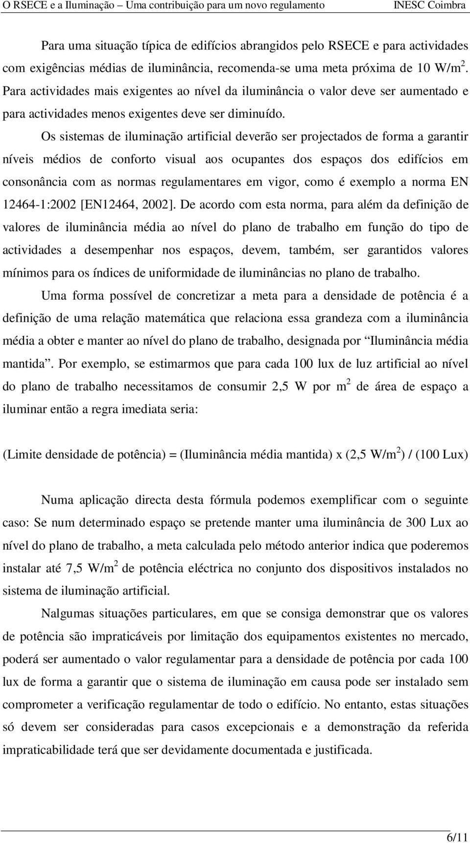 Os sistemas de iluminação artificial deverão ser projectados de forma a garantir níveis médios de conforto visual aos ocupantes dos espaços dos edifícios em consonância com as normas regulamentares