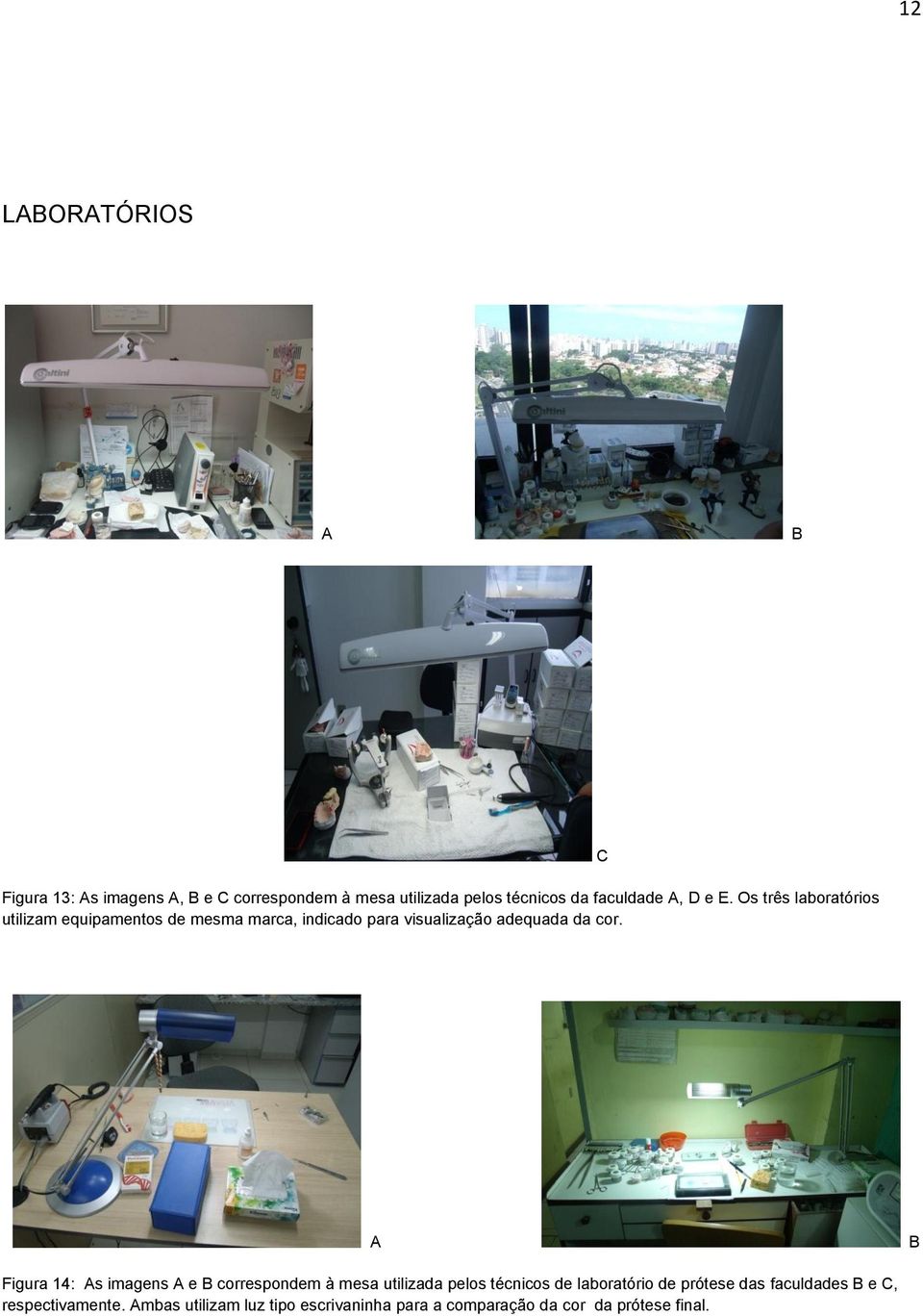 C A B Figura 14: As imagens A e B correspondem à mesa utilizada pelos técnicos de laboratório de prótese das