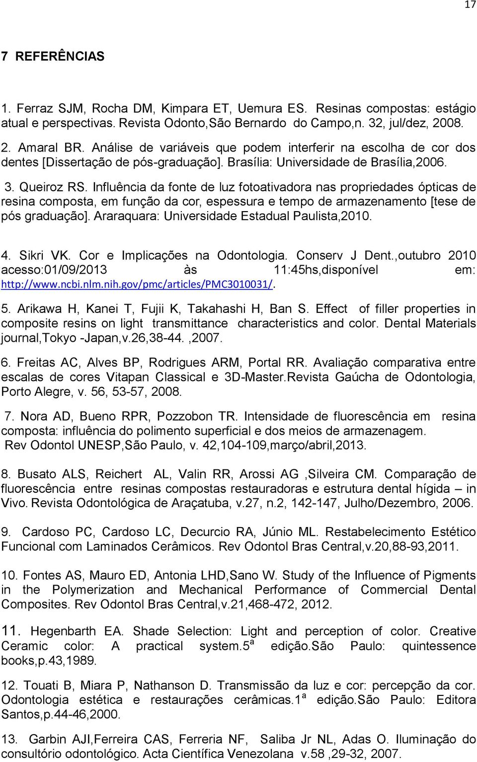 Influência da fonte de luz fotoativadora nas propriedades ópticas de resina composta, em função da cor, espessura e tempo de armazenamento [tese de pós graduação].