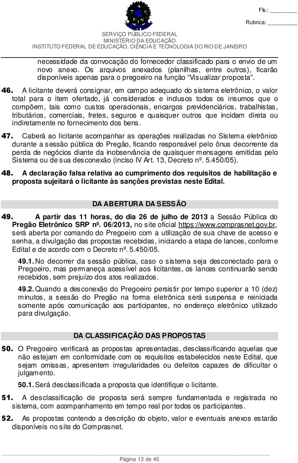 A licitante deverá consignar, em campo adequado do sistema eletrônico, o valor total para o item ofertado, já considerados e inclusos todos os insumos que o compõem, tais como custos operacionais,