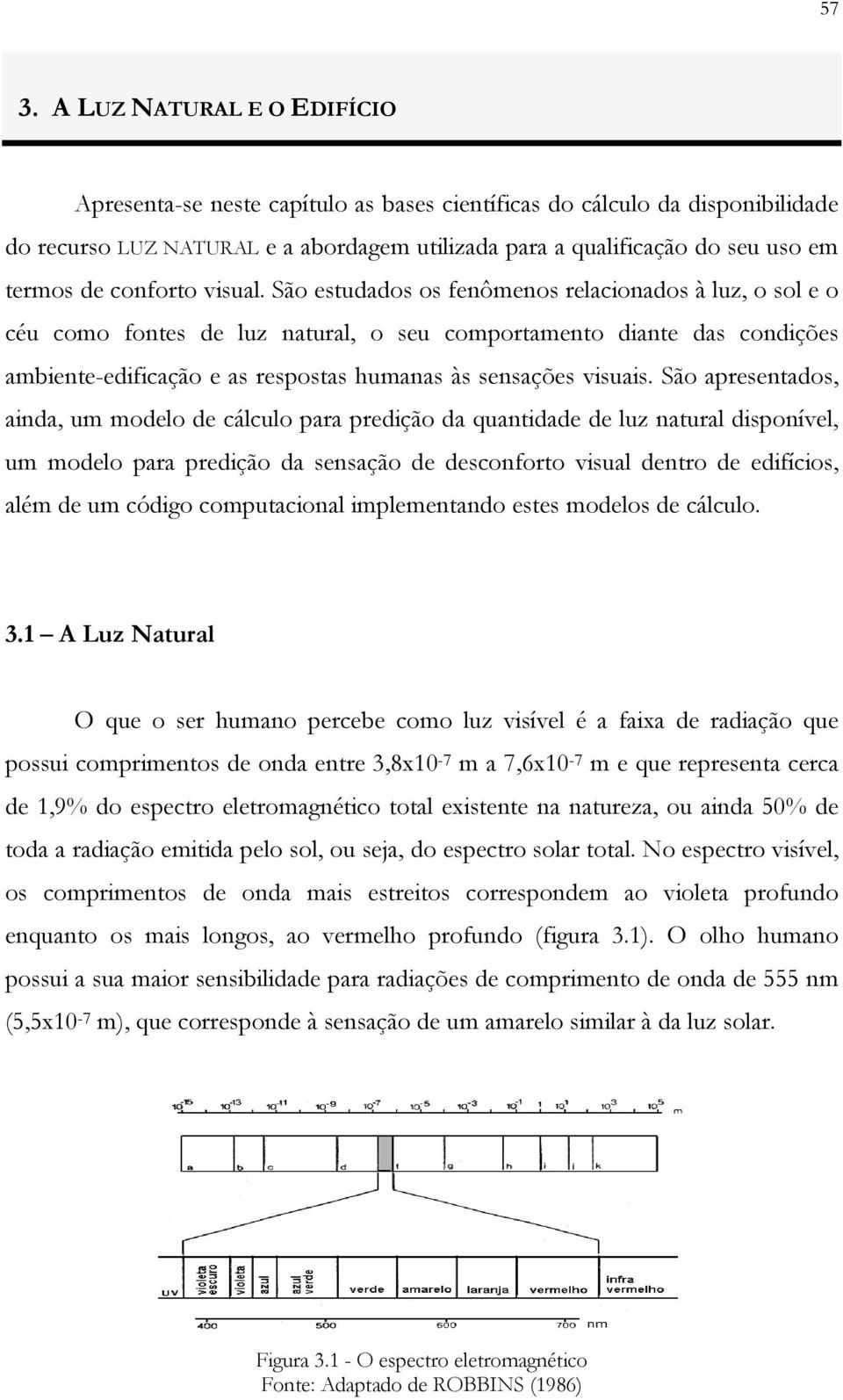 São estudados os fenômenos relacionados à luz, o sol e o céu como fontes de luz natural, o seu comportamento diante das condições ambiente-edificação e as respostas humanas às sensações visuais.