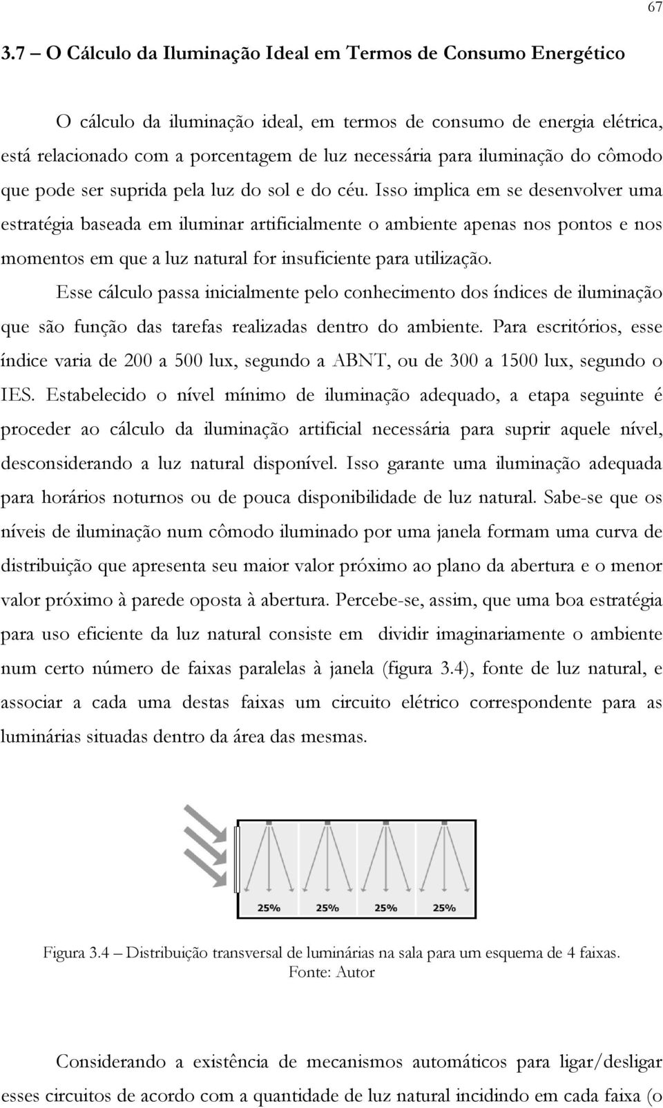 Isso implica em se desenvolver uma estratégia baseada em iluminar artificialmente o ambiente apenas nos pontos e nos momentos em que a luz natural for insuficiente para utilização.