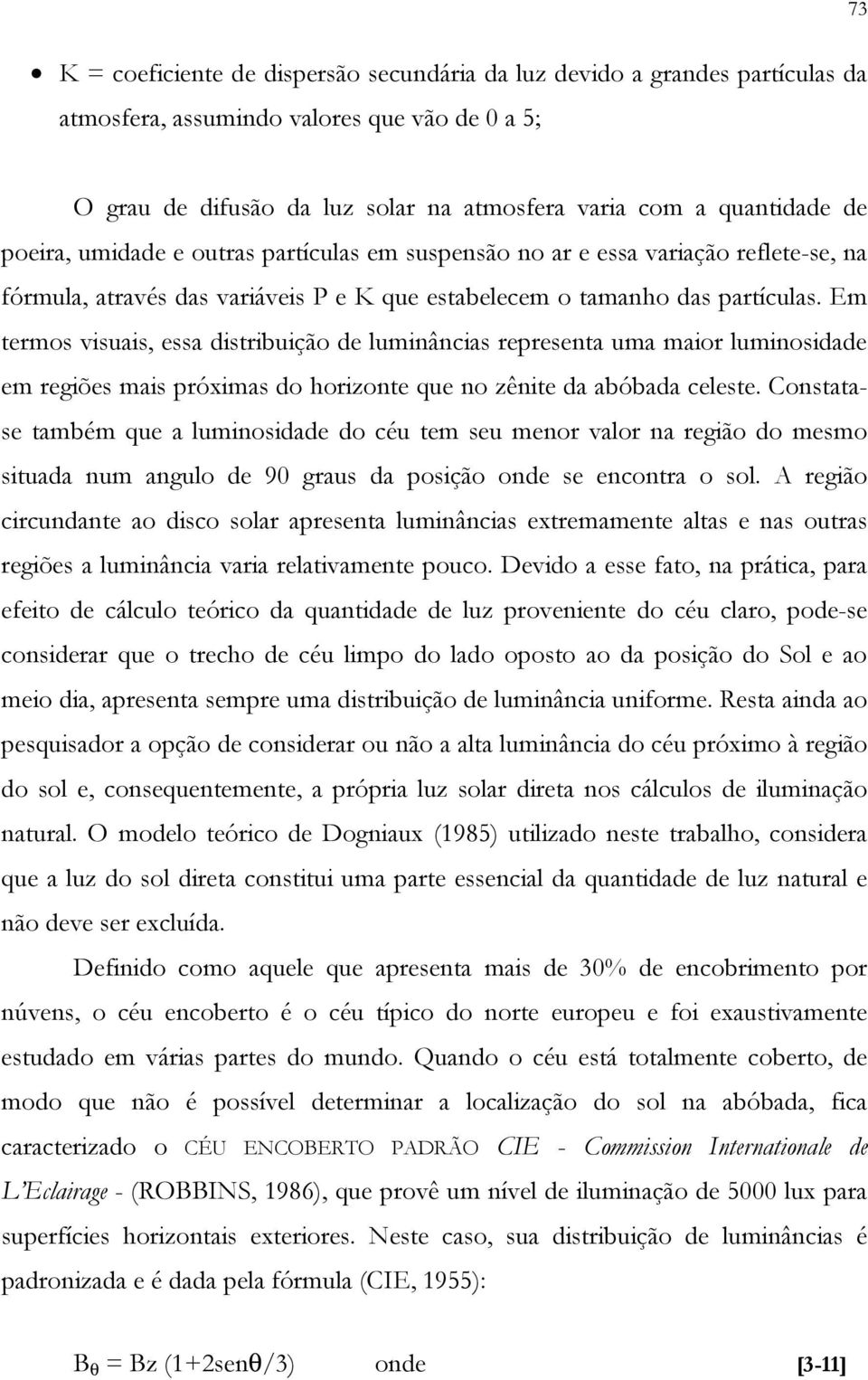 Em termos visuais, essa distribuição de luminâncias representa uma maior luminosidade em regiões mais próximas do horizonte que no zênite da abóbada celeste.