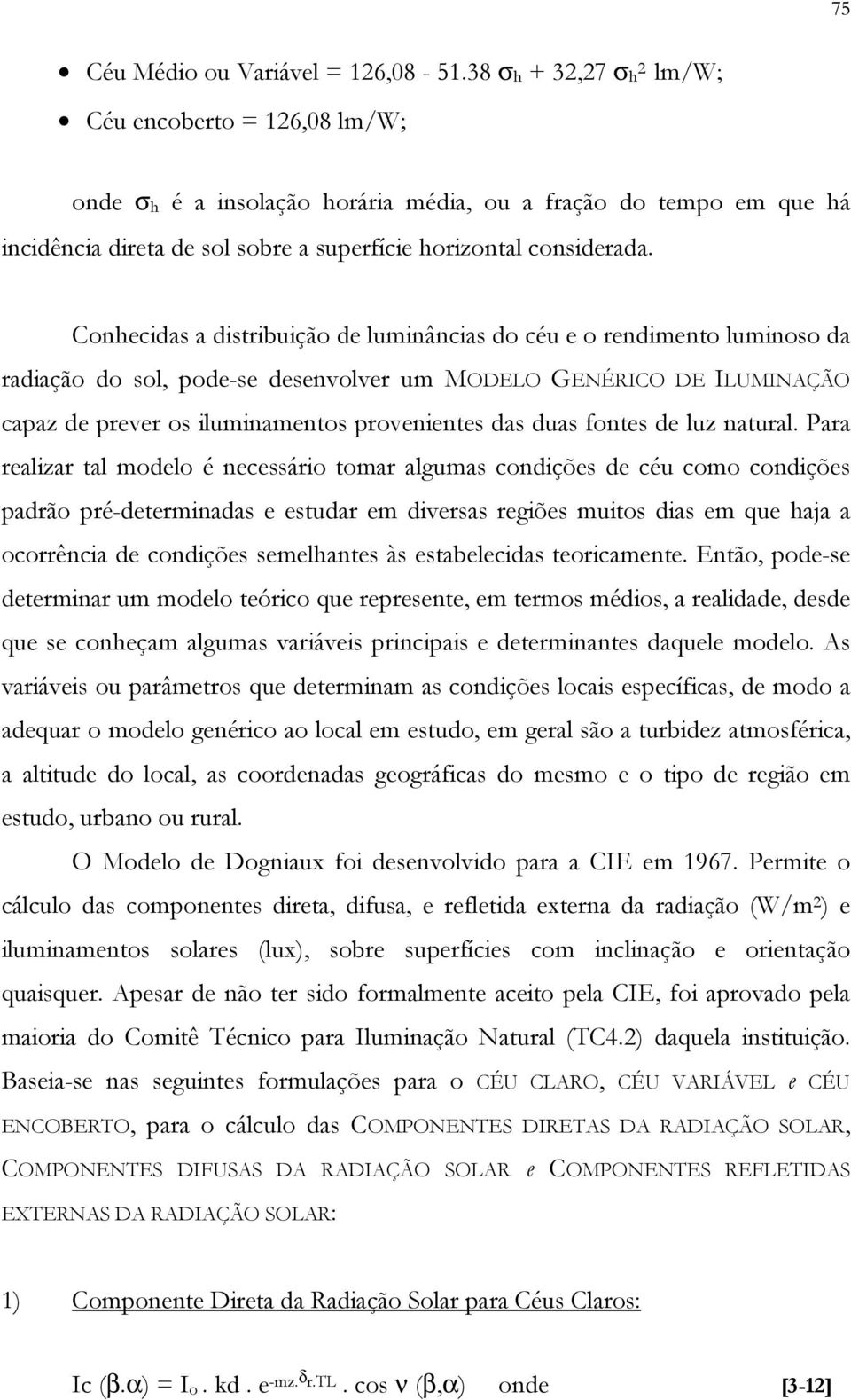 Conhecidas a distribuição de luminâncias do céu e o rendimento luminoso da radiação do sol, pode-se desenvolver um MODELO GENÉRICO DE ILUMINAÇÃO capaz de prever os iluminamentos provenientes das duas