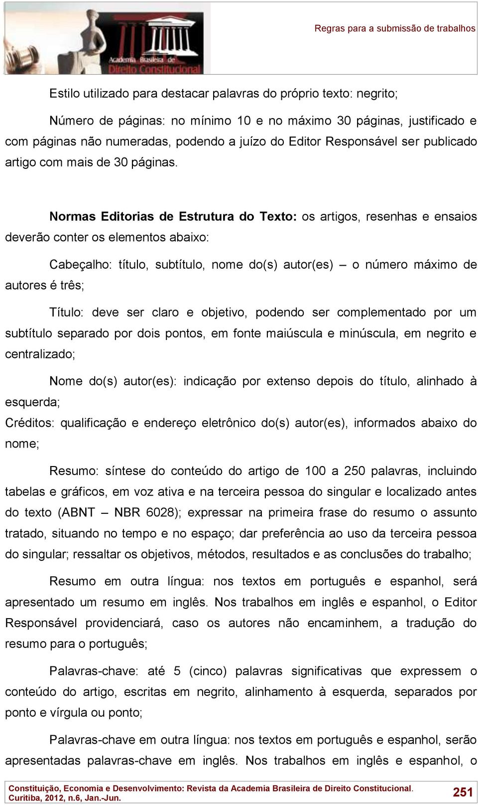 Normas Editorias de Estrutura do Texto: os artigos, resenhas e ensaios deverão conter os elementos abaixo: Cabeçalho: título, subtítulo, nome do(s) autor(es) o número máximo de autores é três;