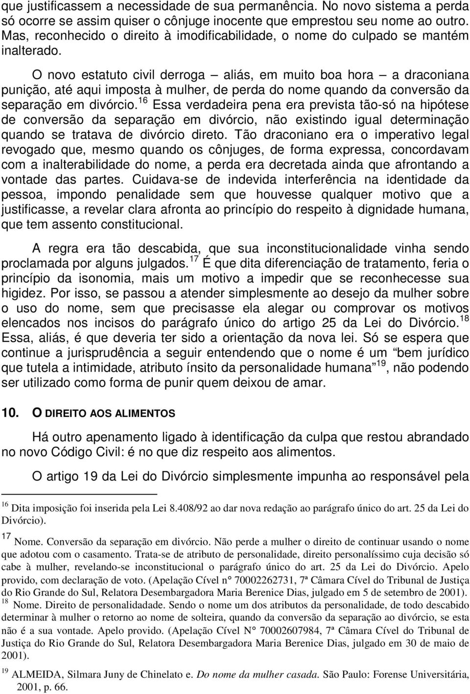 O novo estatuto civil derroga aliás, em muito boa hora a draconiana punição, até aqui imposta à mulher, de perda do nome quando da conversão da separação em divórcio.