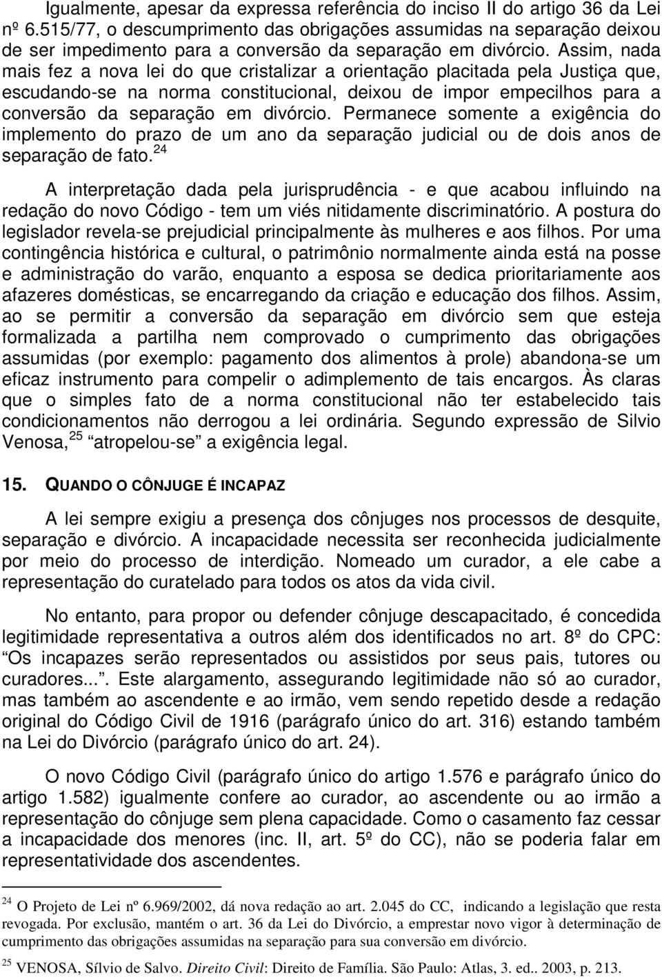 Assim, nada mais fez a nova lei do que cristalizar a orientação placitada pela Justiça que, escudando-se na norma constitucional, deixou de impor empecilhos para a conversão da separação em divórcio.