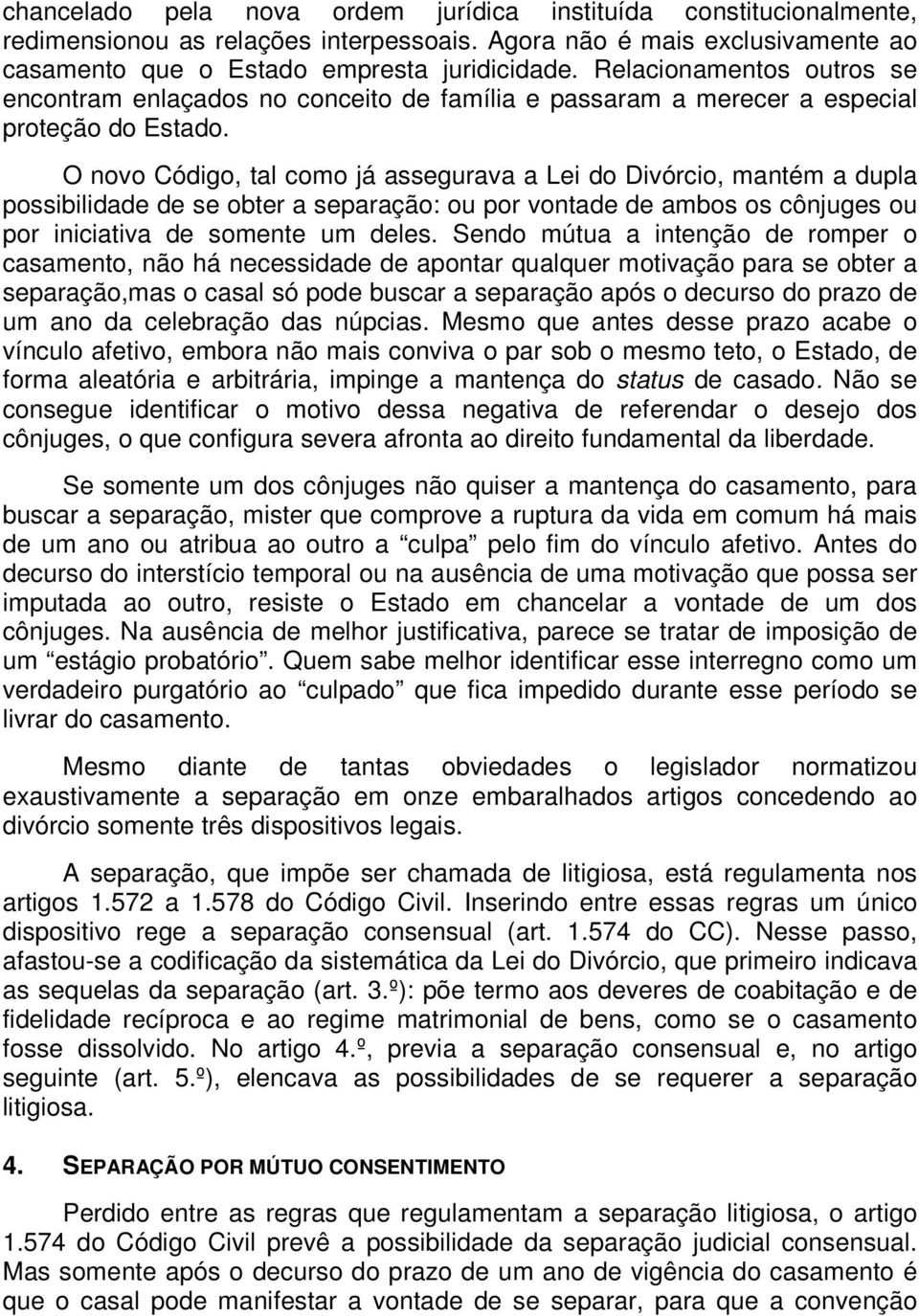 O novo Código, tal como já assegurava a Lei do Divórcio, mantém a dupla possibilidade de se obter a separação: ou por vontade de ambos os cônjuges ou por iniciativa de somente um deles.