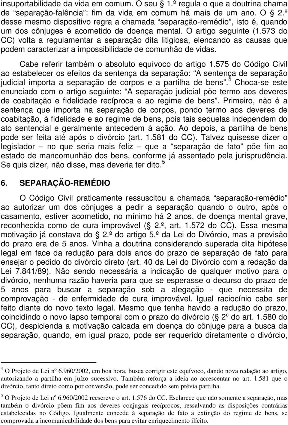 573 do CC) volta a regulamentar a separação dita litigiosa, elencando as causas que podem caracterizar a impossibilidade de comunhão de vidas. Cabe referir também o absoluto equívoco do artigo 1.