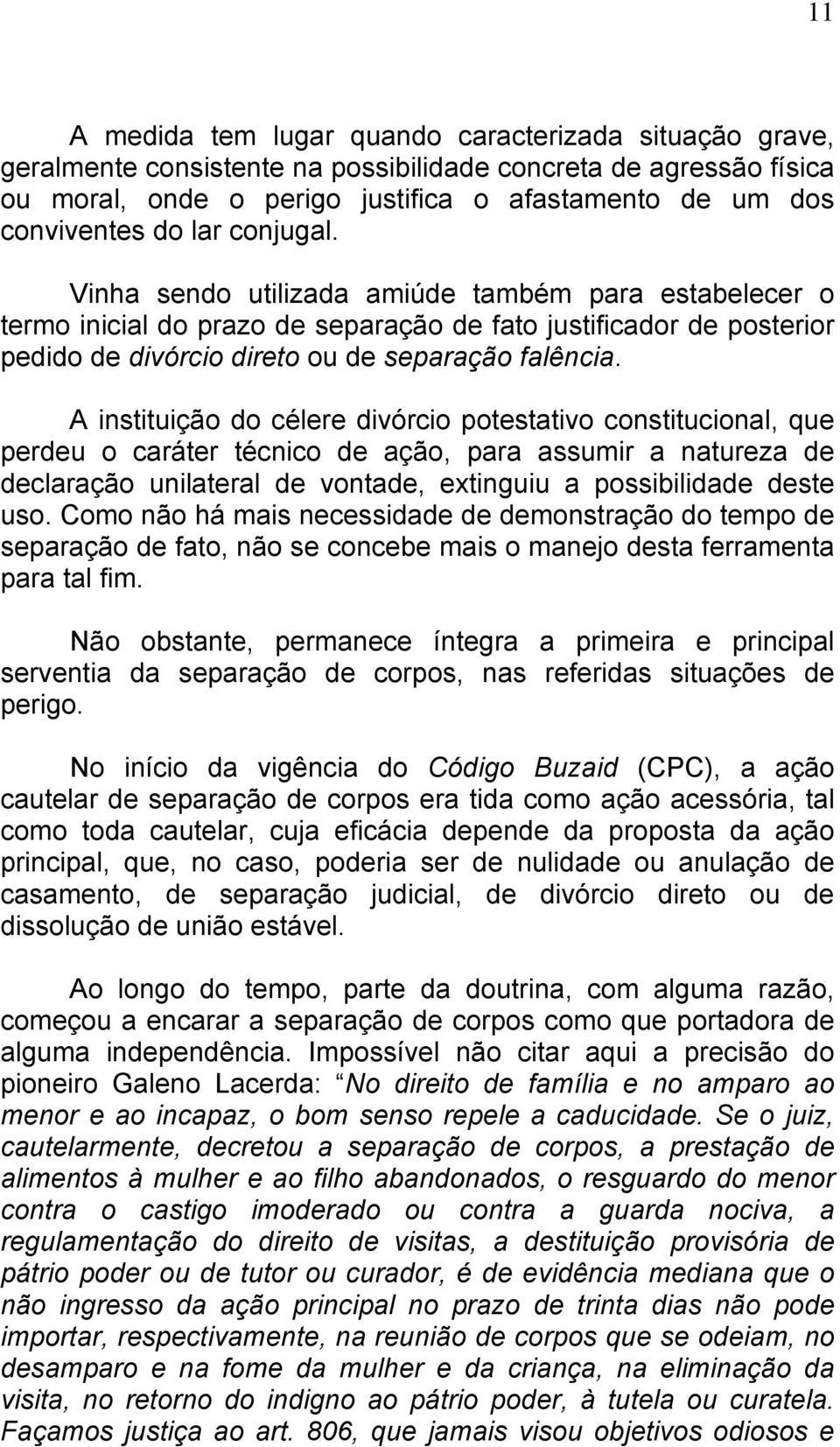 A instituição do célere divórcio potestativo constitucional, que perdeu o caráter técnico de ação, para assumir a natureza de declaração unilateral de vontade, extinguiu a possibilidade deste uso.