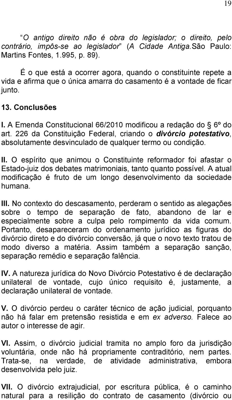 A Emenda Constitucional 66/2010 modificou a redação do 6º do art. 226 da Constituição Federal, criando o divórcio potestativo, absolutamente desvinculado de qualquer termo ou condição. II.