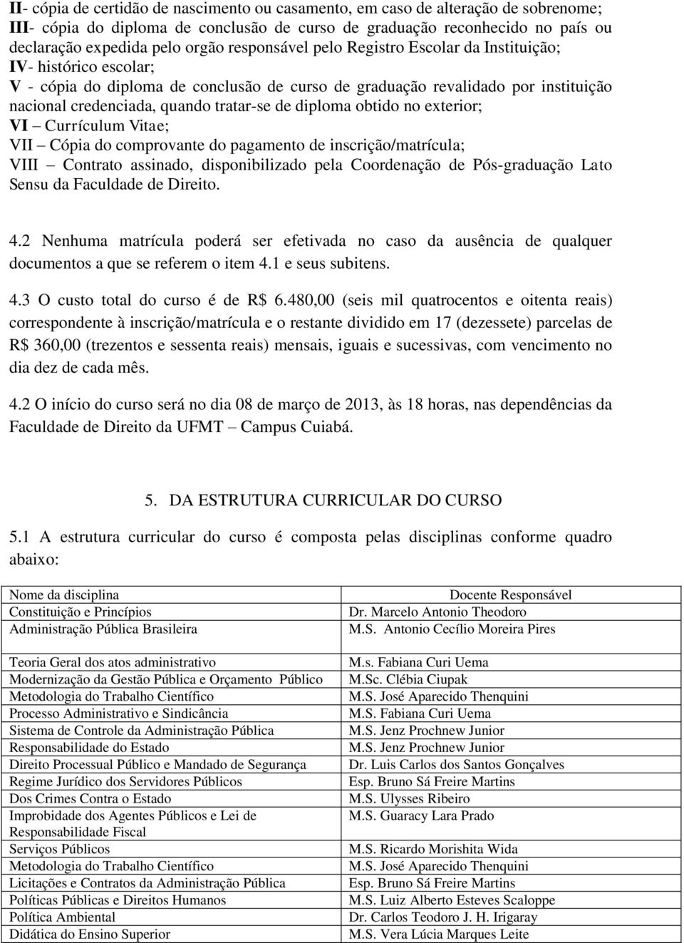 diploma obtido no exterior; VI Currículum Vitae; VII Cópia do comprovante do pagamento de inscrição/matrícula; VIII Contrato assinado, disponibilizado pela Coordenação de Pós-graduação Lato Sensu da