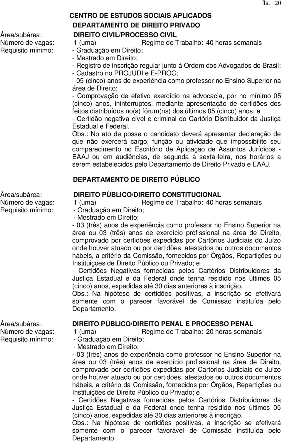 PROJUDI e E-PROC; - 05 (cinco) anos de experiência como professor no Ensino Superior na área de Direito; - Comprovação de efetivo exercício na advocacia, por no mínimo 05 (cinco) anos, ininterruptos,