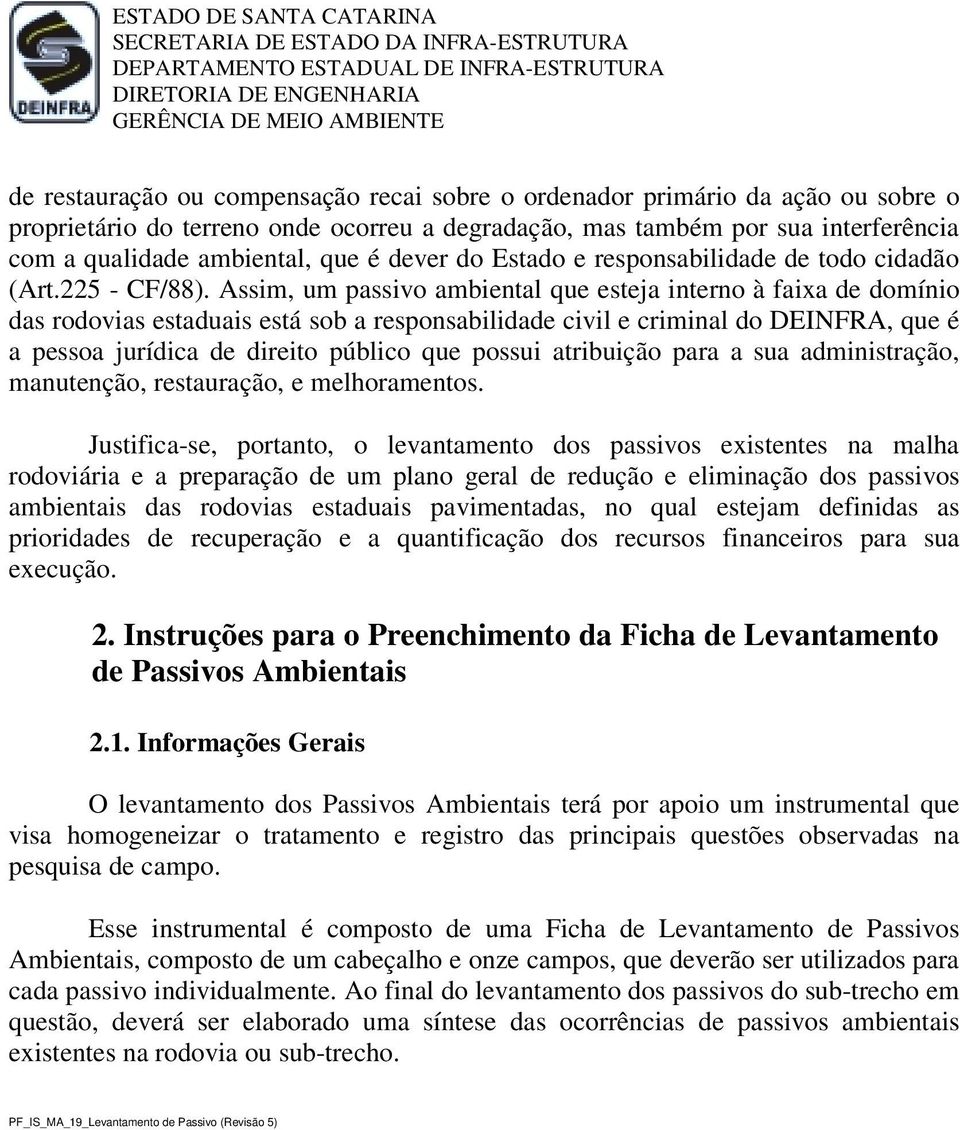 Assim, um passivo ambiental que esteja interno à faixa de domínio das rodovias estaduais está sob a responsabilidade civil e criminal do DEINFRA, que é a pessoa jurídica de direito público que possui