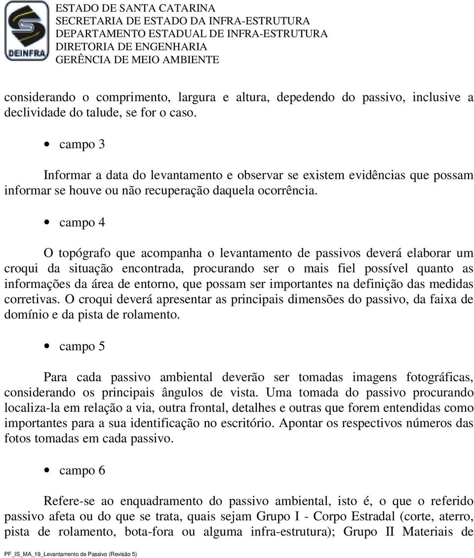 campo 4 O topógrafo que acompanha o levantamento de passivos deverá elaborar um croqui da situação encontrada, procurando ser o mais fiel possível quanto as informações da área de entorno, que possam