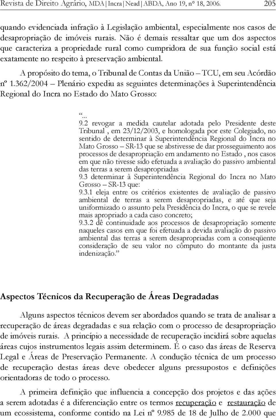 A propósito do tema, o Tribunal de Contas da União TCU, em seu Acórdão nº 1.362/2004 Plenário expediu as seguintes determinações à Superintendência Regional do Incra no Estado do Mato Grosso:... 9.