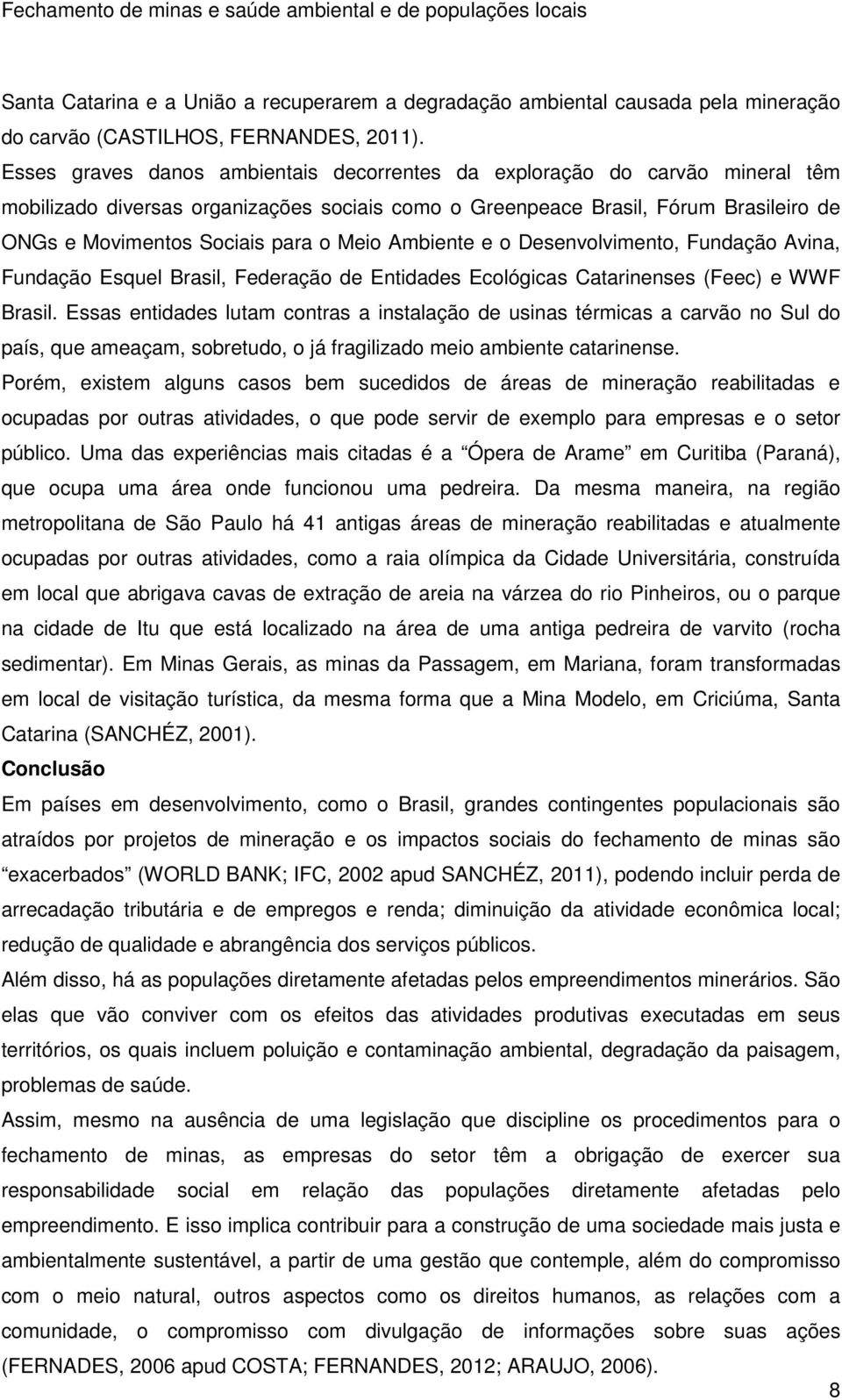 Meio Ambiente e o Desenvolvimento, Fundação Avina, Fundação Esquel Brasil, Federação de Entidades Ecológicas Catarinenses (Feec) e WWF Brasil.