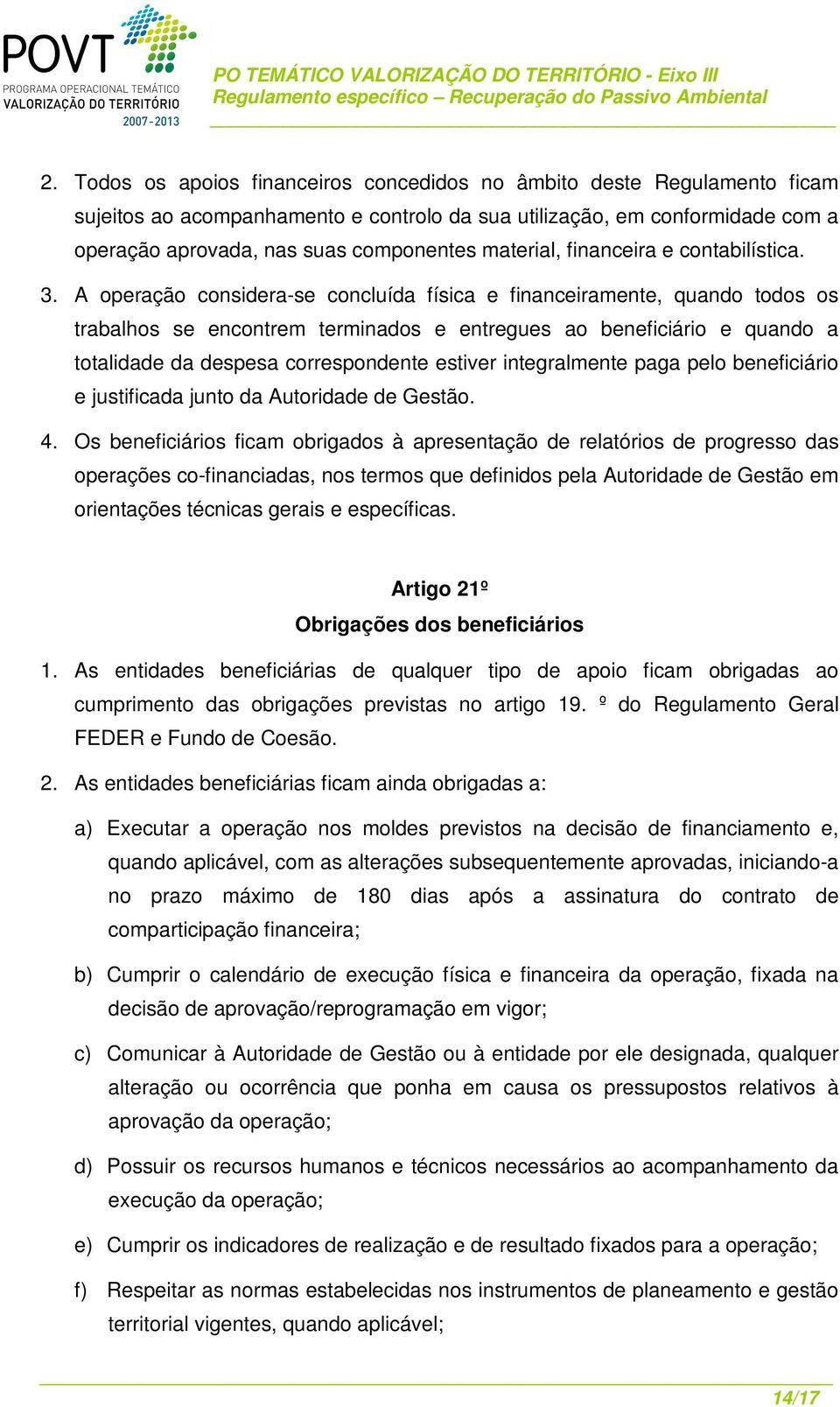 A operação considera-se concluída física e financeiramente, quando todos os trabalhos se encontrem terminados e entregues ao beneficiário e quando a totalidade da despesa correspondente estiver