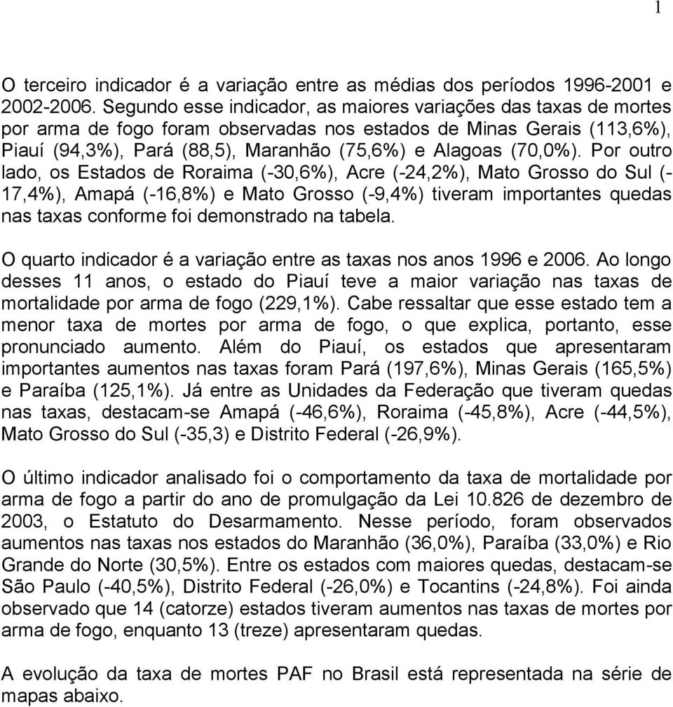 Por outro lado, os Estados de Roraima (-30,6%), Acre (-24,2%), Mato Grosso do Sul (- 17,4%), Amapá (-16,8%) e Mato Grosso (-9,4%) tiveram importantes quedas nas taxas conforme foi demonstrado na