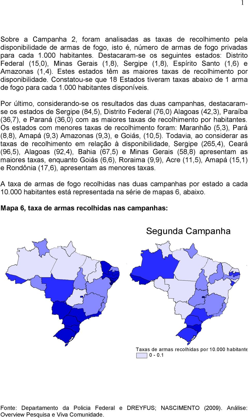 Estes estados têm as maiores taxas de recolhimento por disponibilidade. Constatou-se que 18 Estados tiveram taxas abaixo de 1 arma de fogo para cada 1.000 habitantes disponíveis.