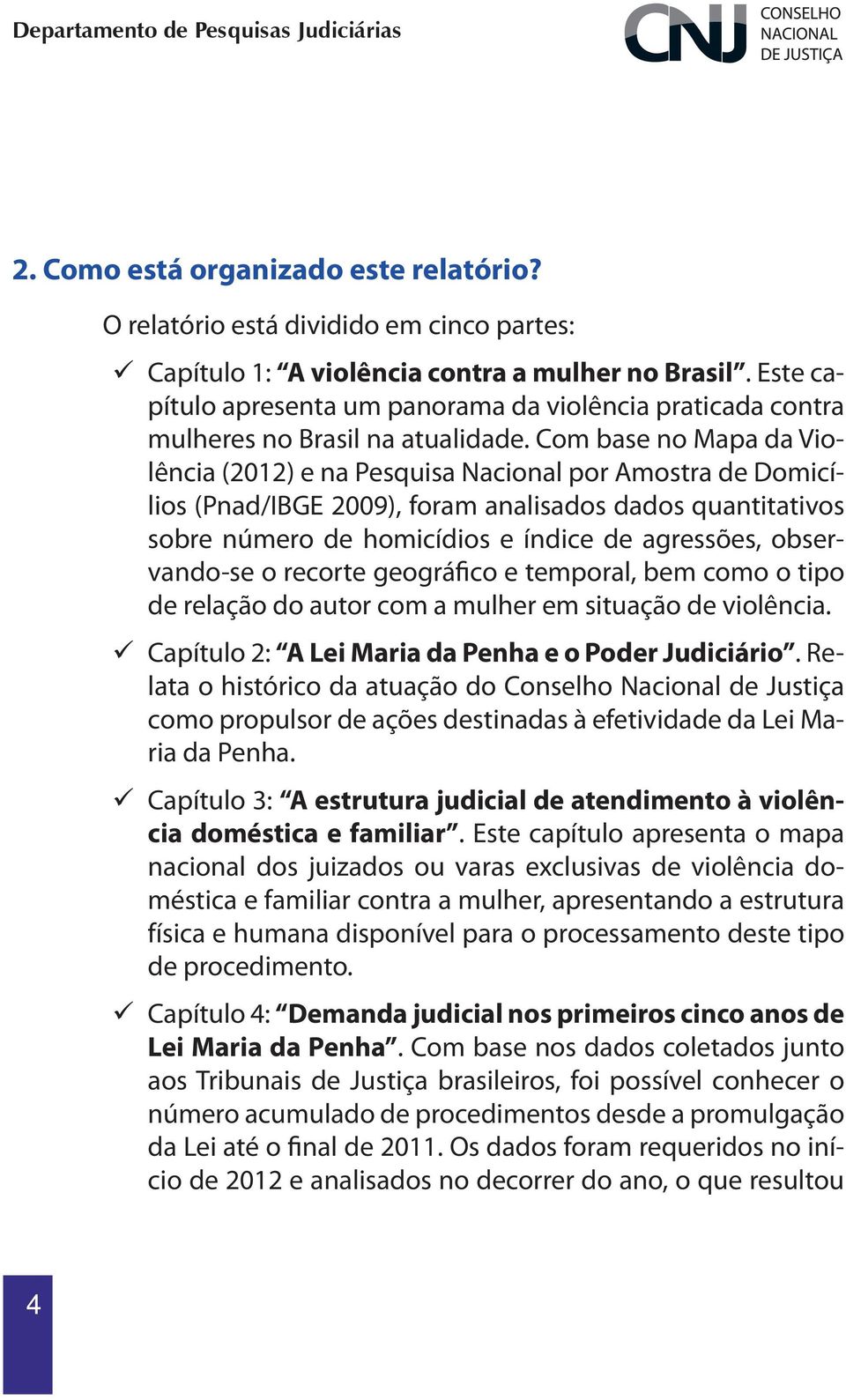 Com base no Mapa da Violência (2012) e na Pesquisa Nacional por Amostra de Domicílios (Pnad/IBGE 2009), foram analisados dados quantitativos sobre número de homicídios e índice de agressões,