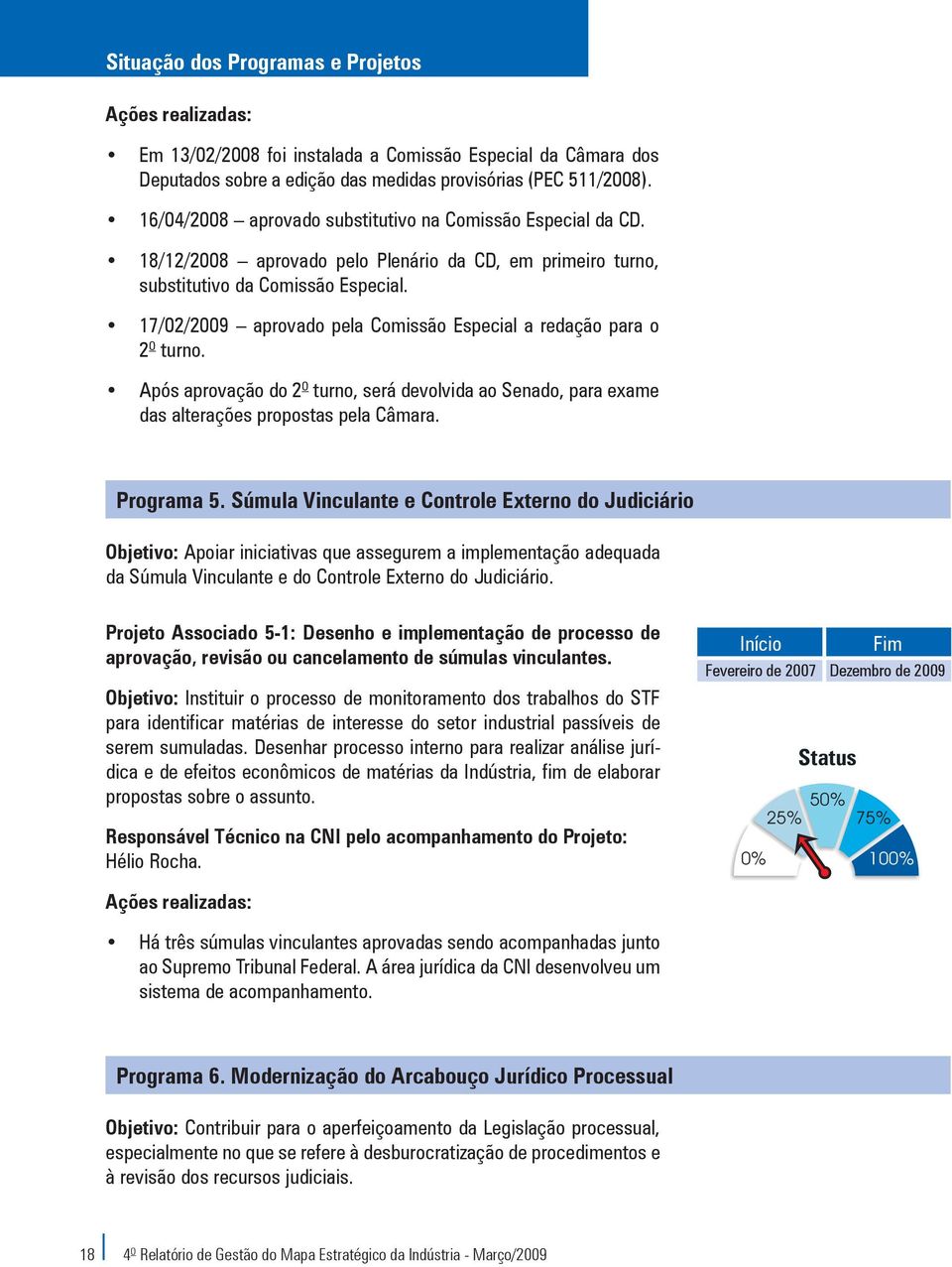 O Após aprovação do 2 turno, será devolvida ao Senado, para exame das alterações propostas pela Câmara. Programa 5.