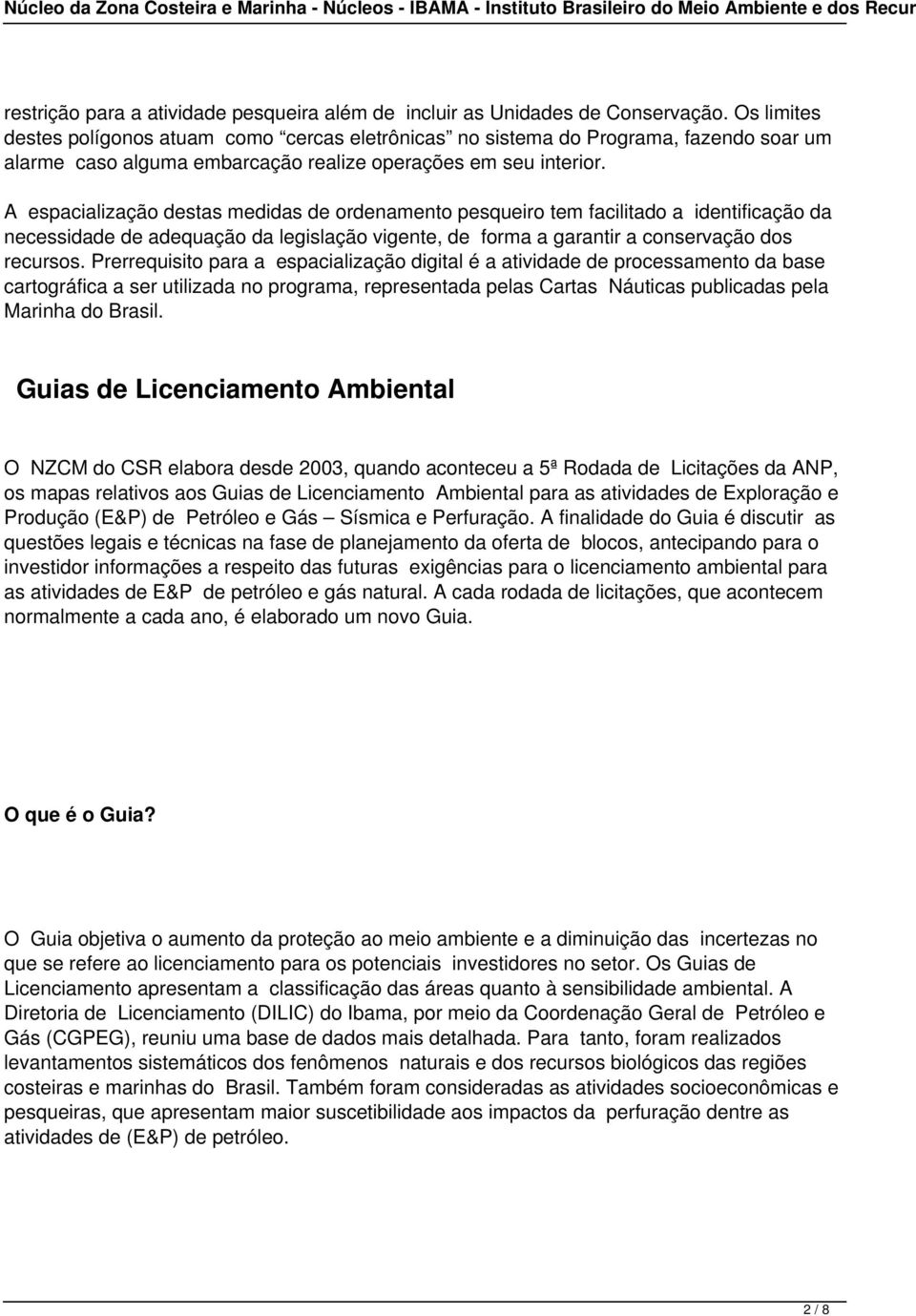 A espacialização destas medidas de ordenamento pesqueiro tem facilitado a identificação da necessidade de adequação da legislação vigente, de forma a garantir a conservação dos recursos.