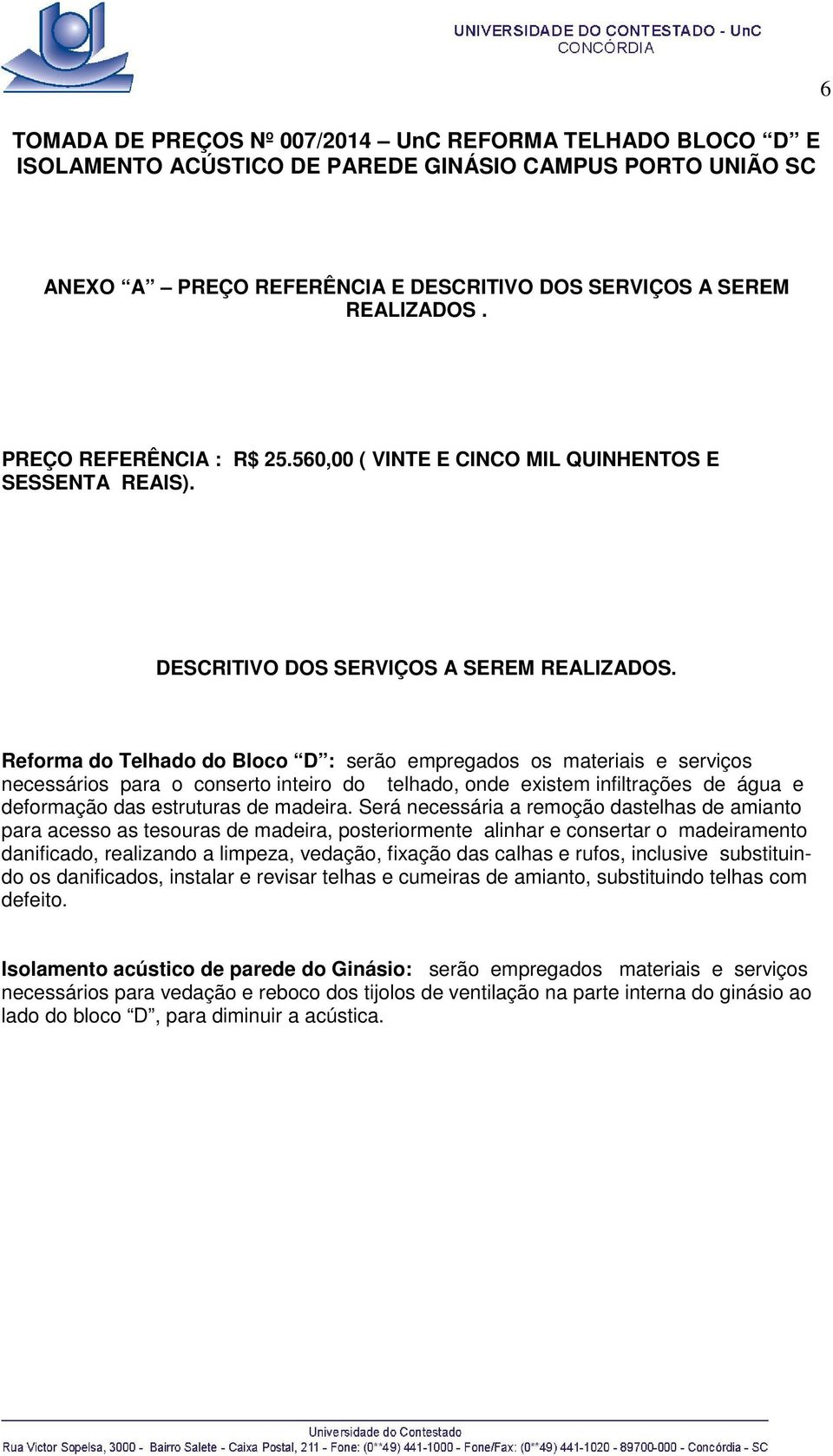 Reforma do Telhado do Bloco D : serão empregados os materiais e serviços necessários para o conserto inteiro do telhado, onde existem infiltrações de água e deformação das estruturas de madeira.