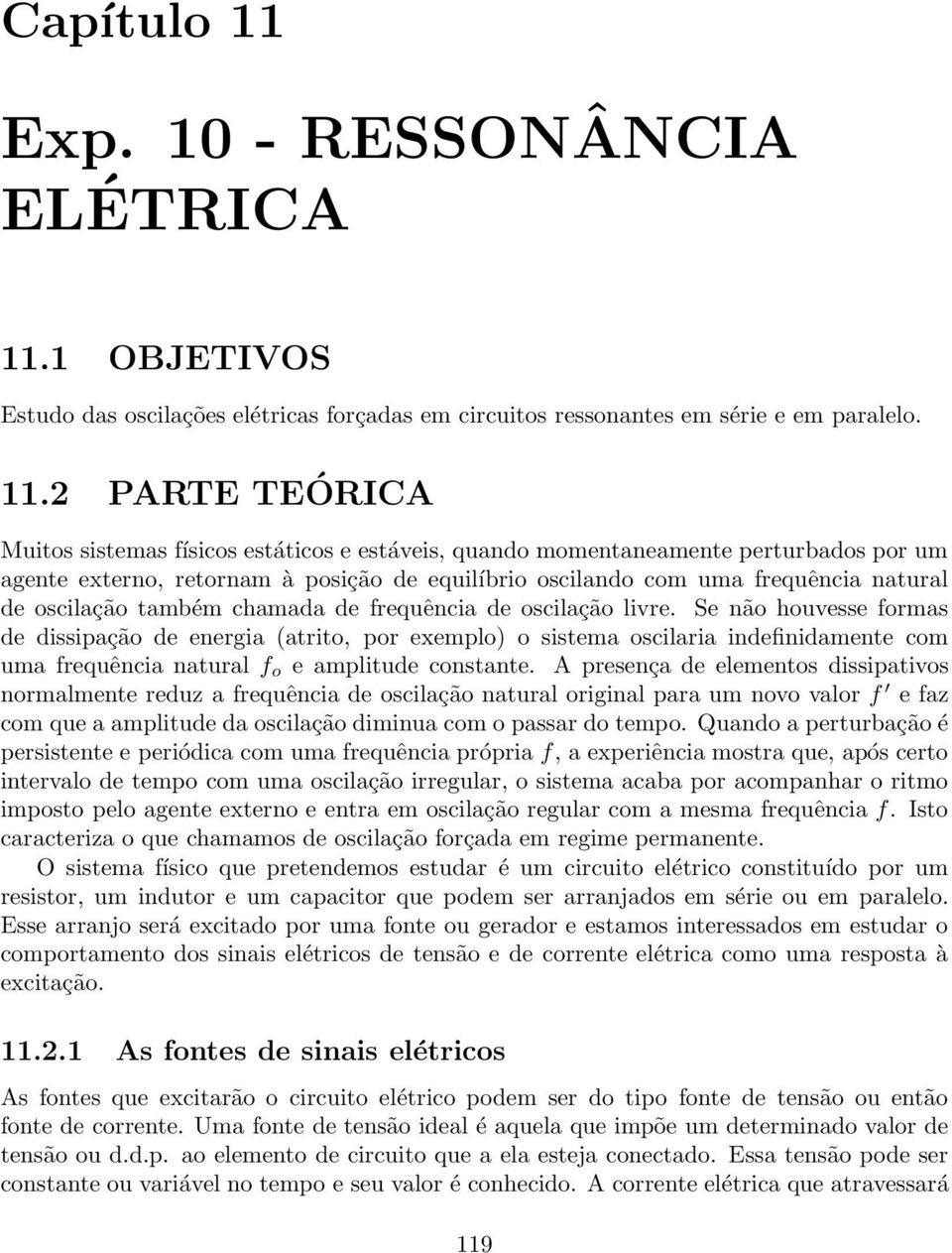 também chamada de fequência de oscilação live. Se não houvesse fomas de dissipação de enegia (atito, po exemplo) o sistema oscilaia indefinidamente com uma fequência natual f o e amplitude constante.