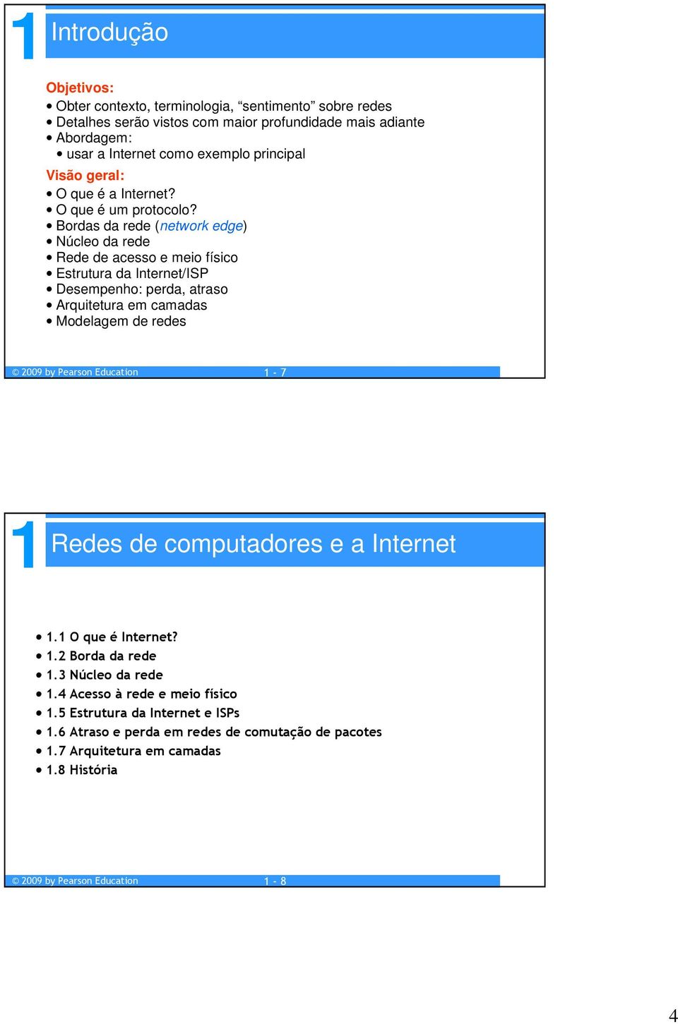 Bordas da rede (network edge) Núcleo da rede Rede de acesso e meio físico Estrutura da Internet/ISP Desempenho: perda, atraso Arquitetura em camadas Modelagem de