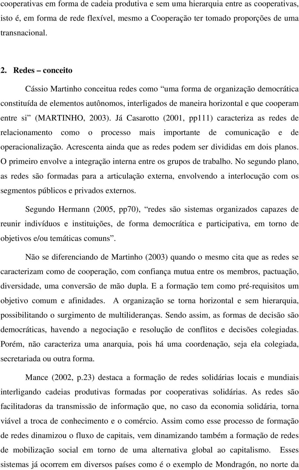 2003). Já Casarotto (2001, pp111) caracteriza as redes de relacionamento como o processo mais importante de comunicação e de operacionalização.