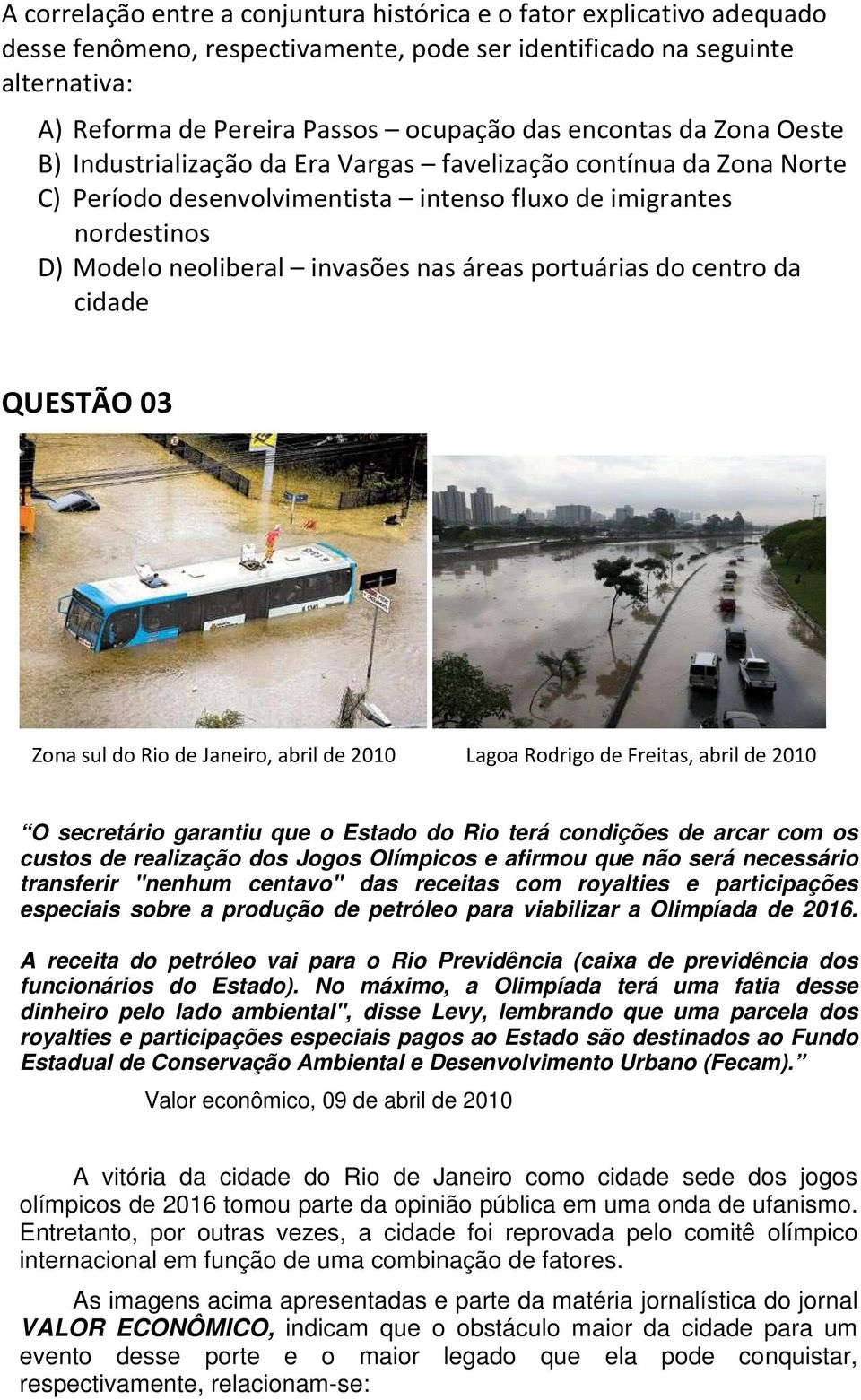 áreas portuárias do centro da cidade QUESTÃO 03 Zona sul do Rio de Janeiro, abril de 2010 Lagoa Rodrigo de Freitas, abril de 2010 O secretário garantiu que o Estado do Rio terá condições de arcar com