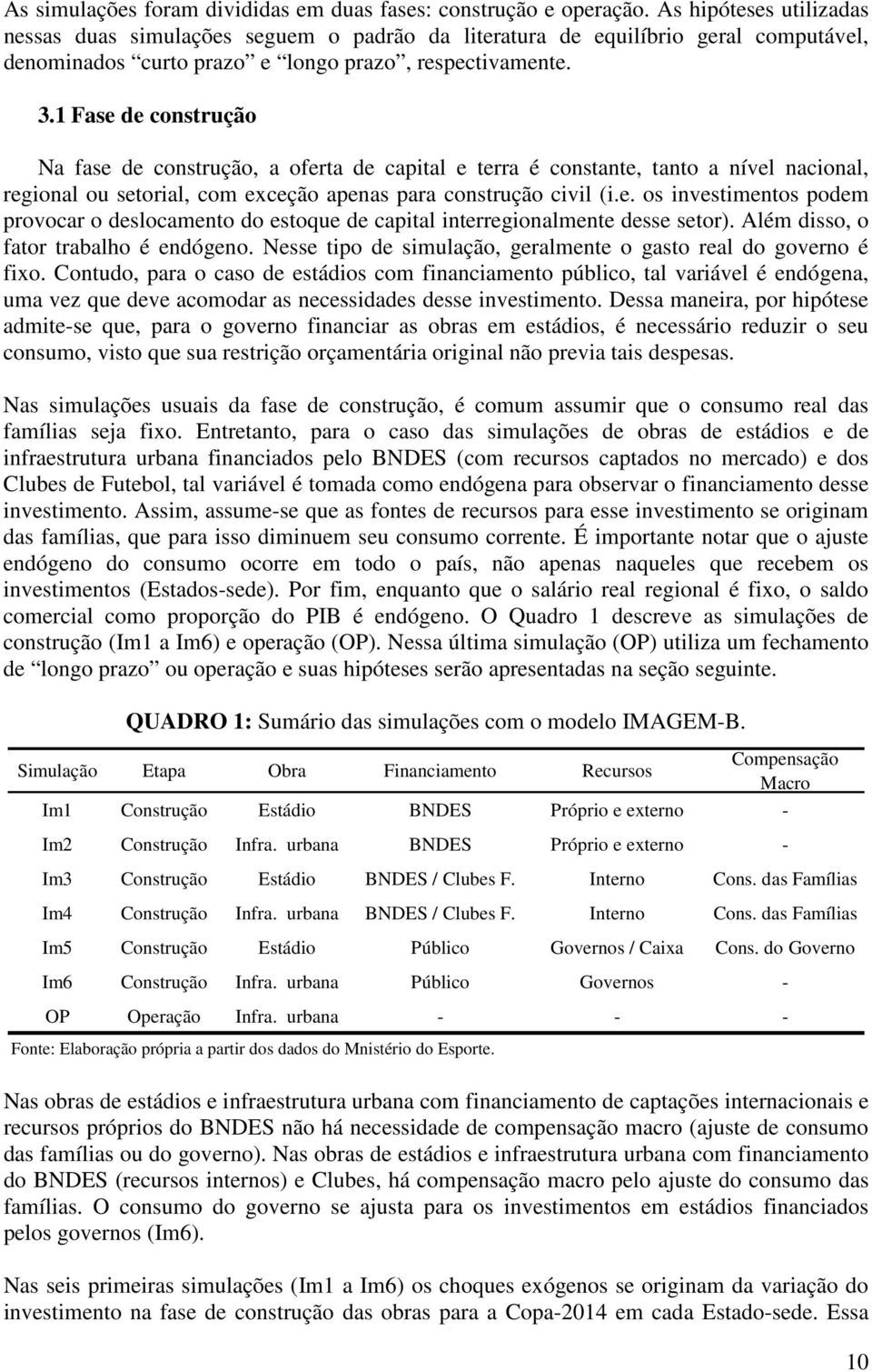 1 Fase de construção Na fase de construção, a oferta de capital e terra é constante, tanto a nível nacional, regional ou setorial, com exceção apenas para construção civil (i.e. os investimentos podem provocar o deslocamento do estoque de capital interregionalmente desse setor).