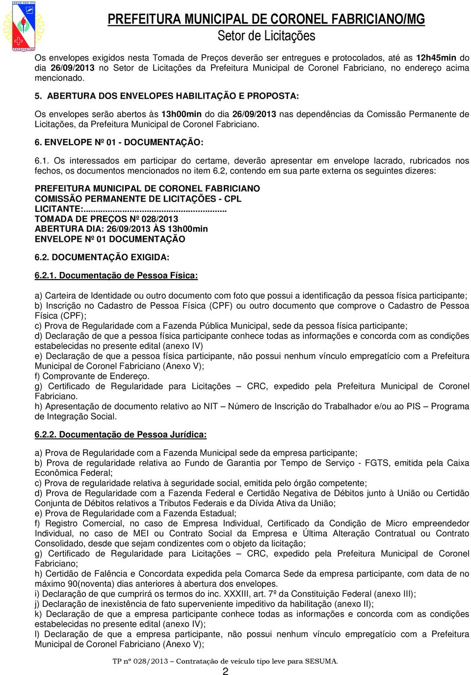 ABERTURA DOS ENVELOPES HABILITAÇÃO E PROPOSTA: Os envelopes serão abertos às 13h00min do dia 26/09/2013 nas dependências da Comissão Permanente de Licitações, da Prefeitura Municipal de Coronel