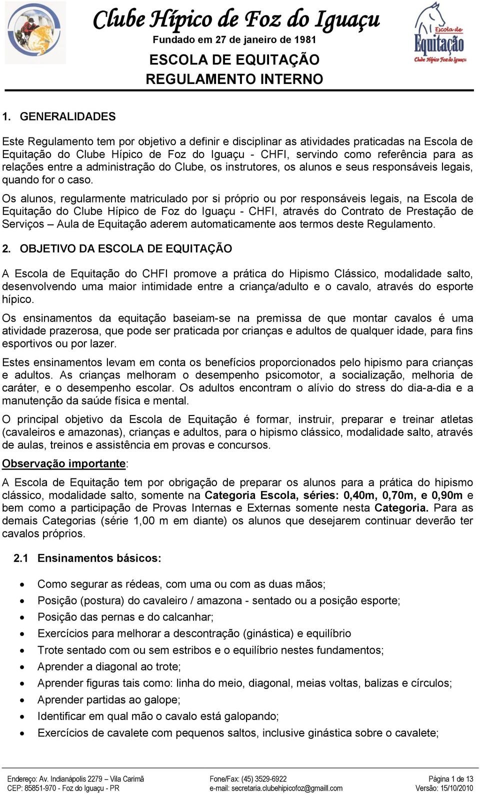 Os alunos, regularmente matriculado por si próprio ou por responsáveis legais, na Escola de Equitação do Clube Hípico de Foz do Iguaçu - CHFI, através do Contrato de Prestação de Serviços Aula de