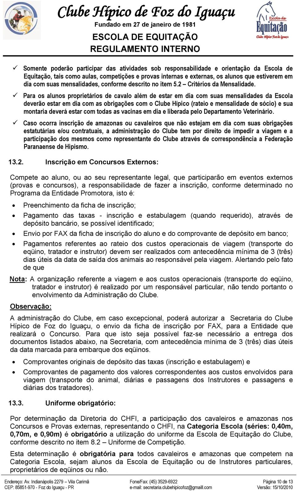 Para os alunos proprietários de cavalo além de estar em dia com suas mensalidades da Escola deverão estar em dia com as obrigações com o Clube Hípico (rateio e mensalidade de sócio) e sua montaria