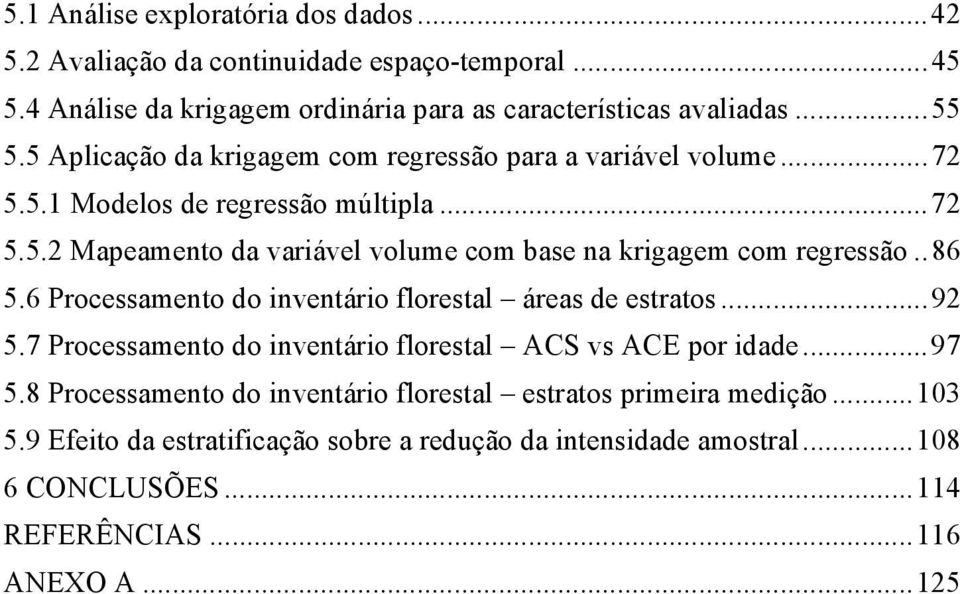 .86 5.6 Processamento do inventário florestal áreas de estratos...92 5.7 Processamento do inventário florestal ACS vs ACE por idade...97 5.