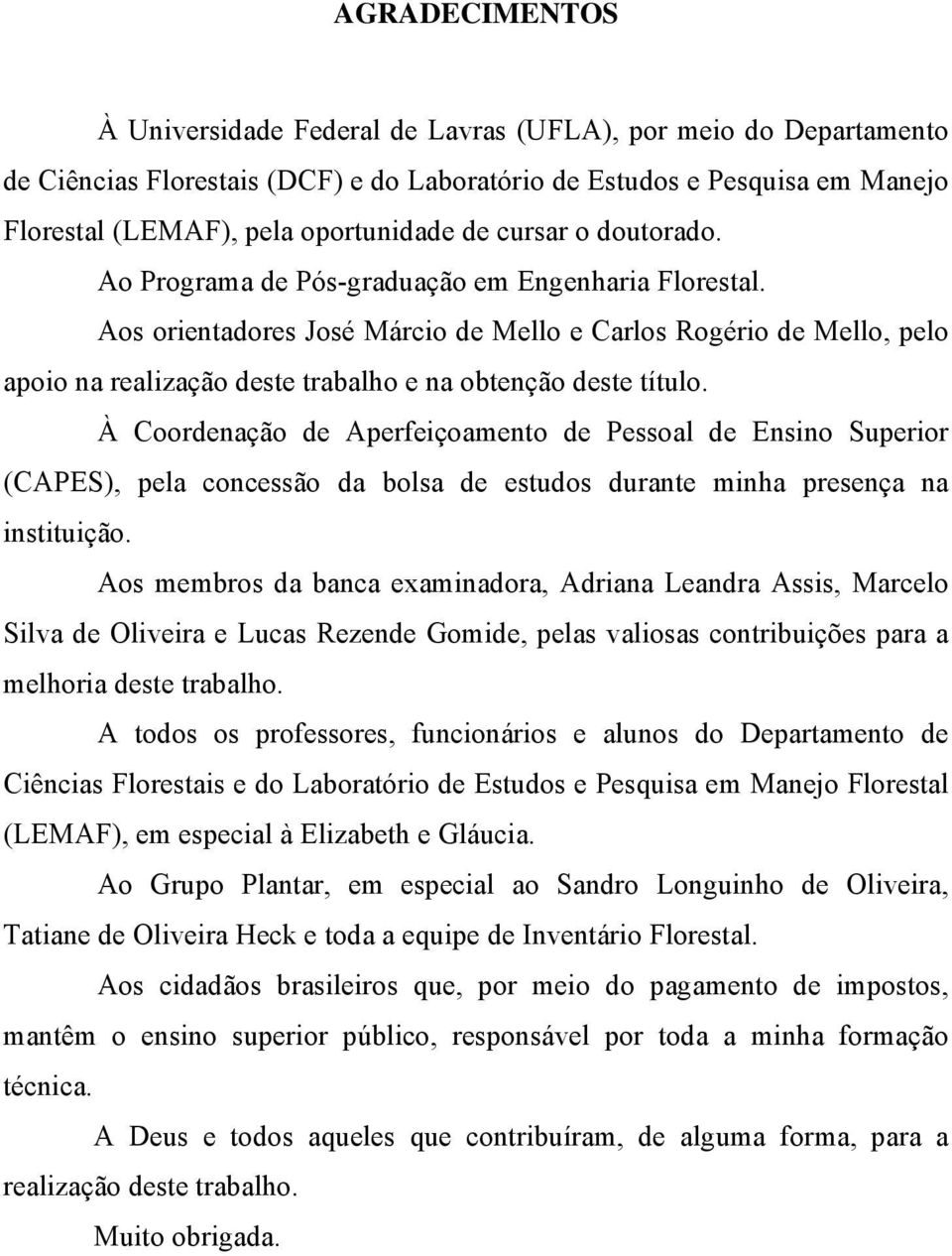 Aos orientadores José Márcio de Mello e Carlos Rogério de Mello, pelo apoio na realização deste trabalho e na obtenção deste título.
