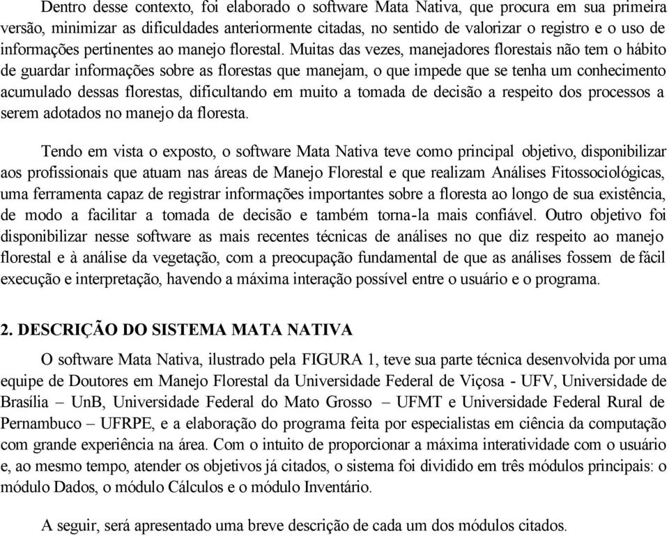 Muitas das vezes, manejadores florestais não tem o hábito de guardar informações sobre as florestas que manejam, o que impede que se tenha um conhecimento acumulado dessas florestas, dificultando em