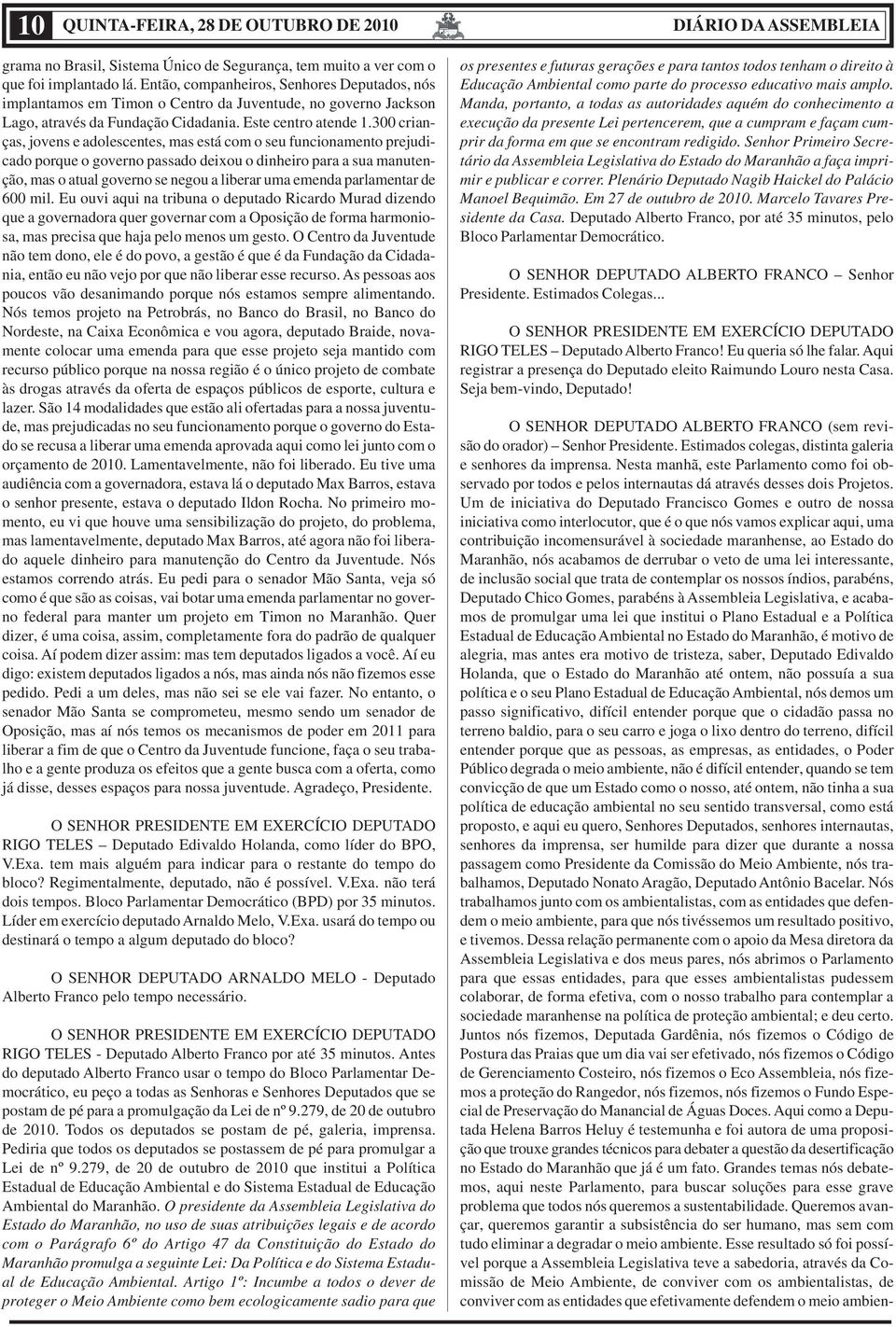 300 crianças, jovens e adolescentes, mas está com o seu funcionamento prejudicado porque o governo passado deixou o dinheiro para a sua manutenção, mas o atual governo se negou a liberar uma emenda